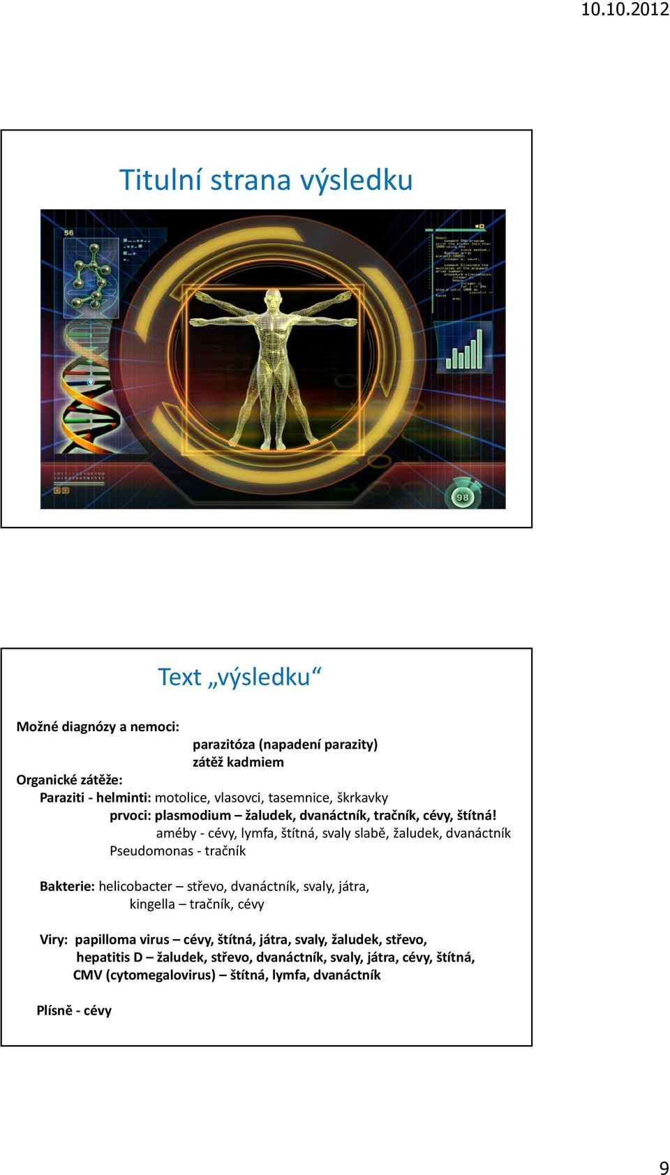 améby - cévy, lymfa, štítná, svaly slabě, žaludek, dvanáctník Pseudomonas- tračník Bakterie:helicobacter střevo, dvanáctník, svaly, játra, kingella