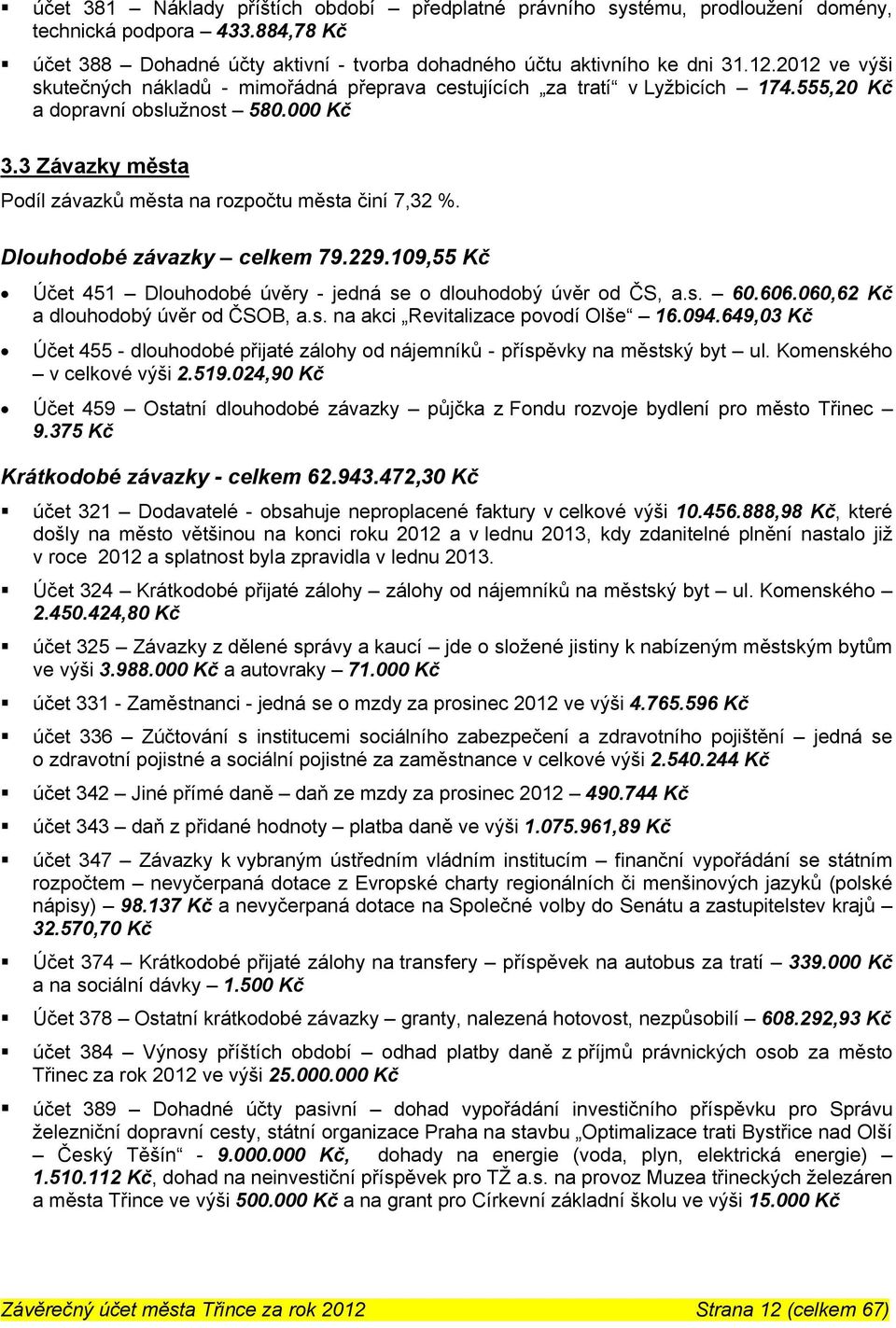 Dlouhodobé závazky celkem 79.229.109,55 Kč Účet 451 Dlouhodobé úvěry - jedná se o dlouhodobý úvěr od ČS, a.s. 60.606.060,62 Kč a dlouhodobý úvěr od ČSOB, a.s. na akci Revitalizace povodí Olše 16.094.