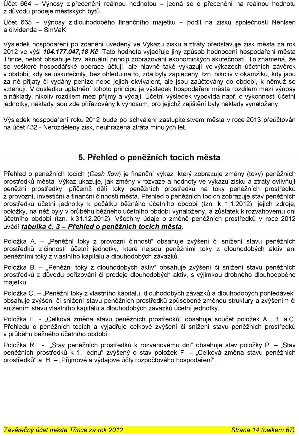 Tato hodnota vyjadřuje jiný způsob hodnocení hospodaření města Třince, neboť obsahuje tzv. akruální princip zobrazování ekonomických skutečností.