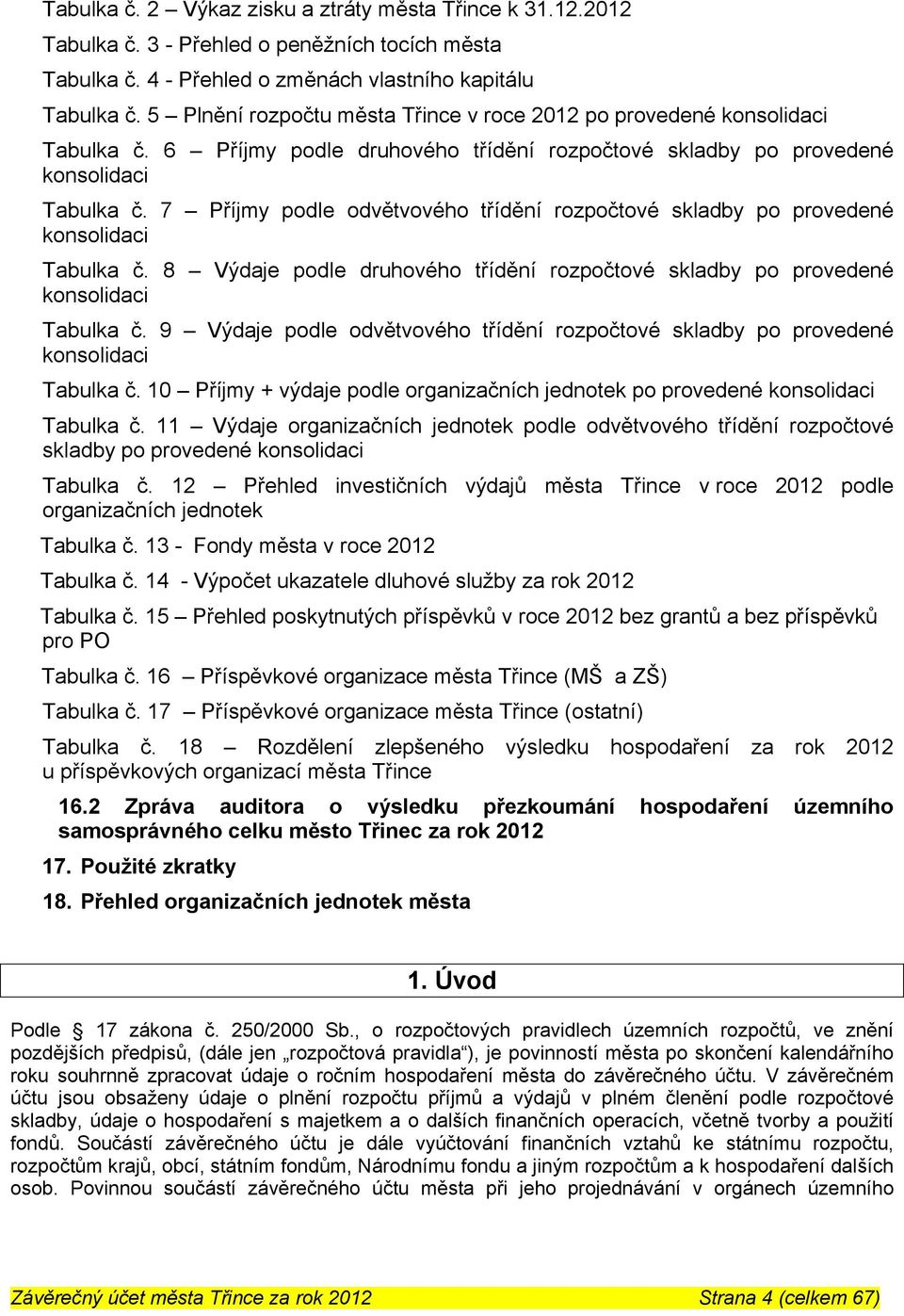 7 Příjmy podle odvětvového třídění rozpočtové skladby po provedené konsolidaci Tabulka č. 8 Výdaje podle druhového třídění rozpočtové skladby po provedené konsolidaci Tabulka č.