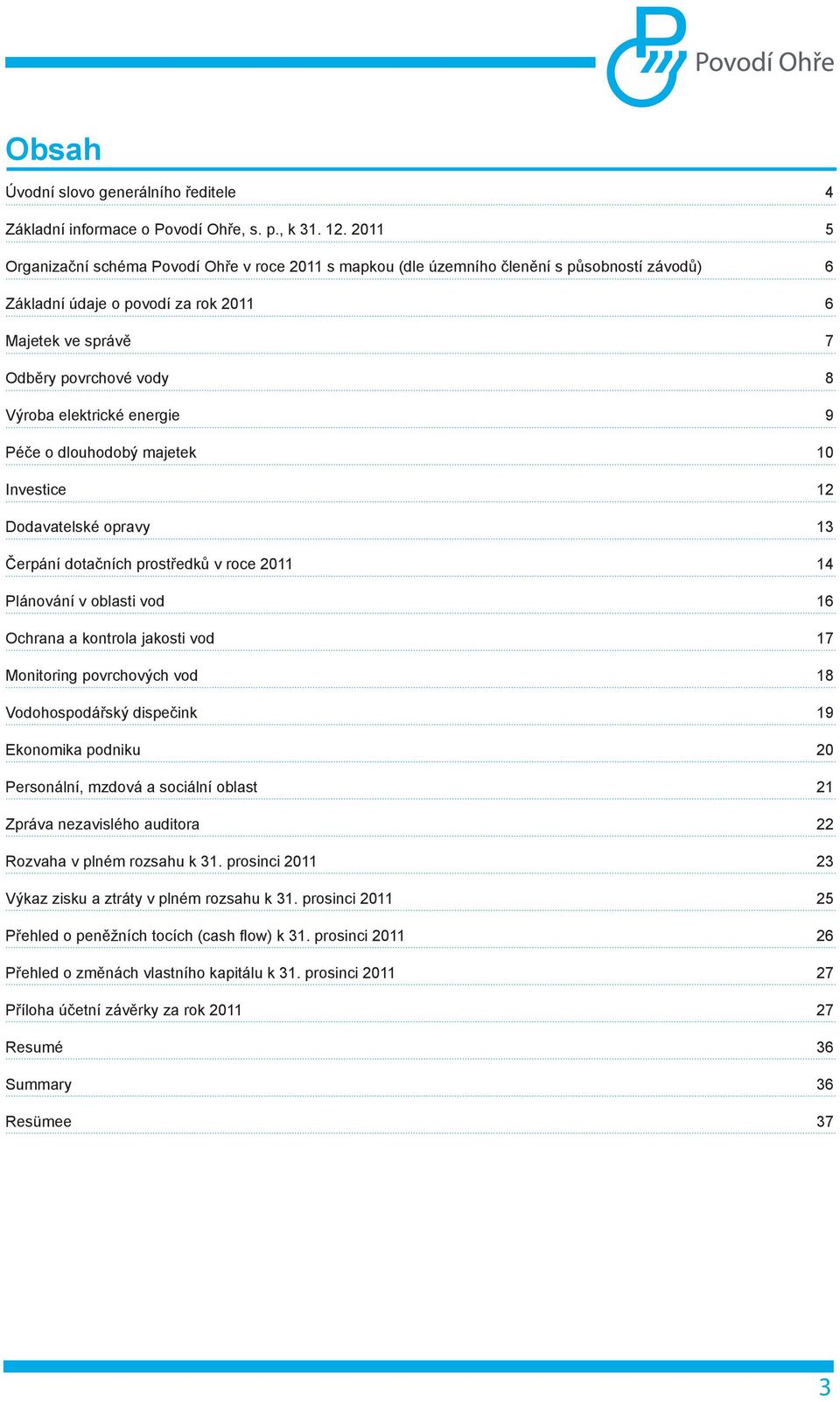 elektrické energie 9 Péče o dlouhodobý majetek 10 Investice 12 Dodavatelské opravy 13 Čerpání dotačních prostředků v roce 2011 14 Plánování v oblasti vod 16 Ochrana a kontrola jakosti vod 17