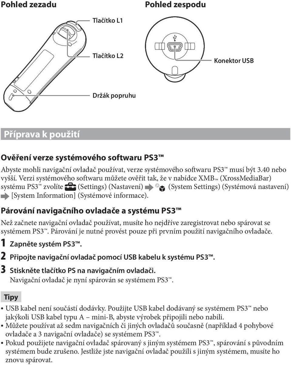 Verzi systémového softwaru můžete ověřit tak, že v nabídce XMB (XrossMediaBar) systému PS3 zvolíte (Settings) (Nastavení) (System Settings) (Systémová nastavení) [System Information] (Systémové