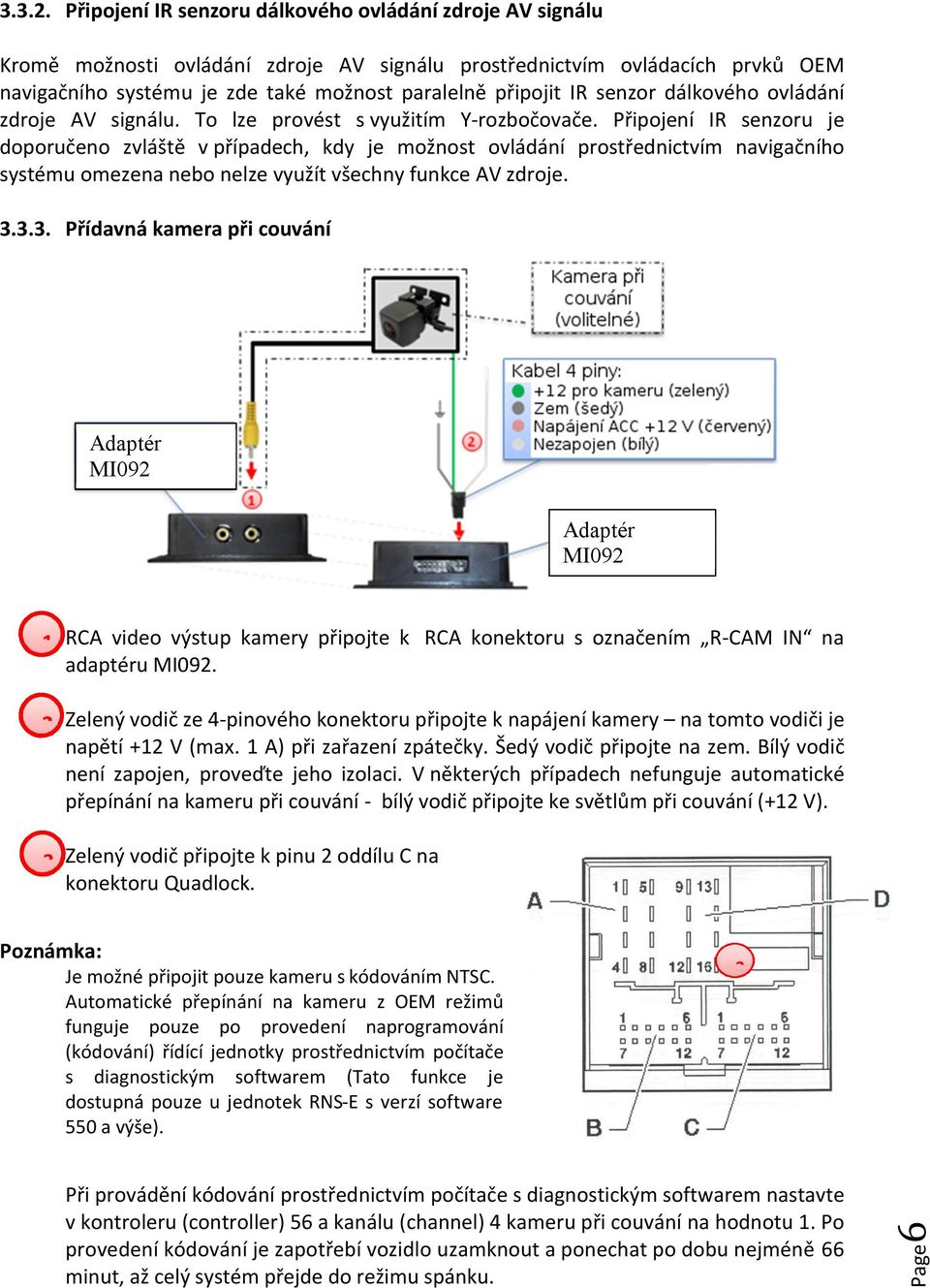 senzor dálkového ovládání zdroje AV signálu. To lze provést s využitím Y-rozbočovače.