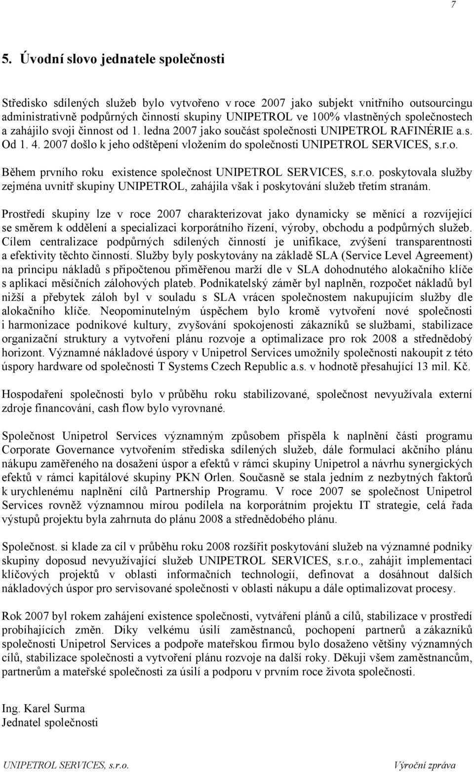 2007 došlo k jeho odštěpení vložením do společnosti Během prvního roku existence společnost poskytovala služby zejména uvnitř skupiny UNIPETROL, zahájila však i poskytování služeb třetím stranám.