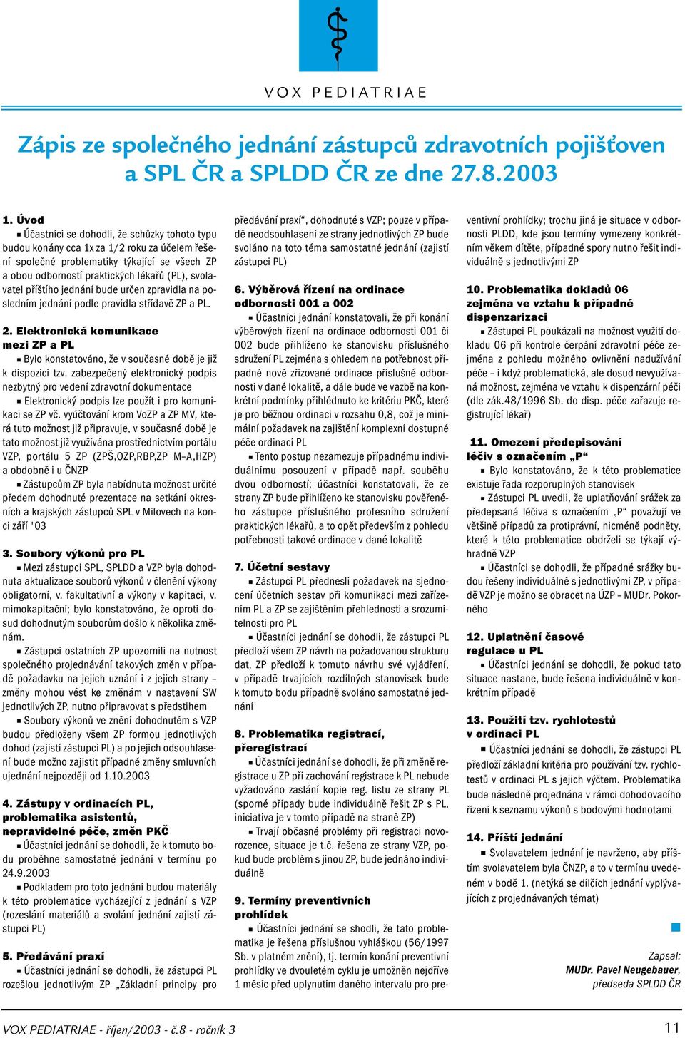 příštího jednání bude určen zpravidla na posledním jednání podle pravidla střídavě ZP a PL. 2. Elektronická komunikace mezi ZP a PL Bylo konstatováno, že v současné době je již k dispozici tzv.