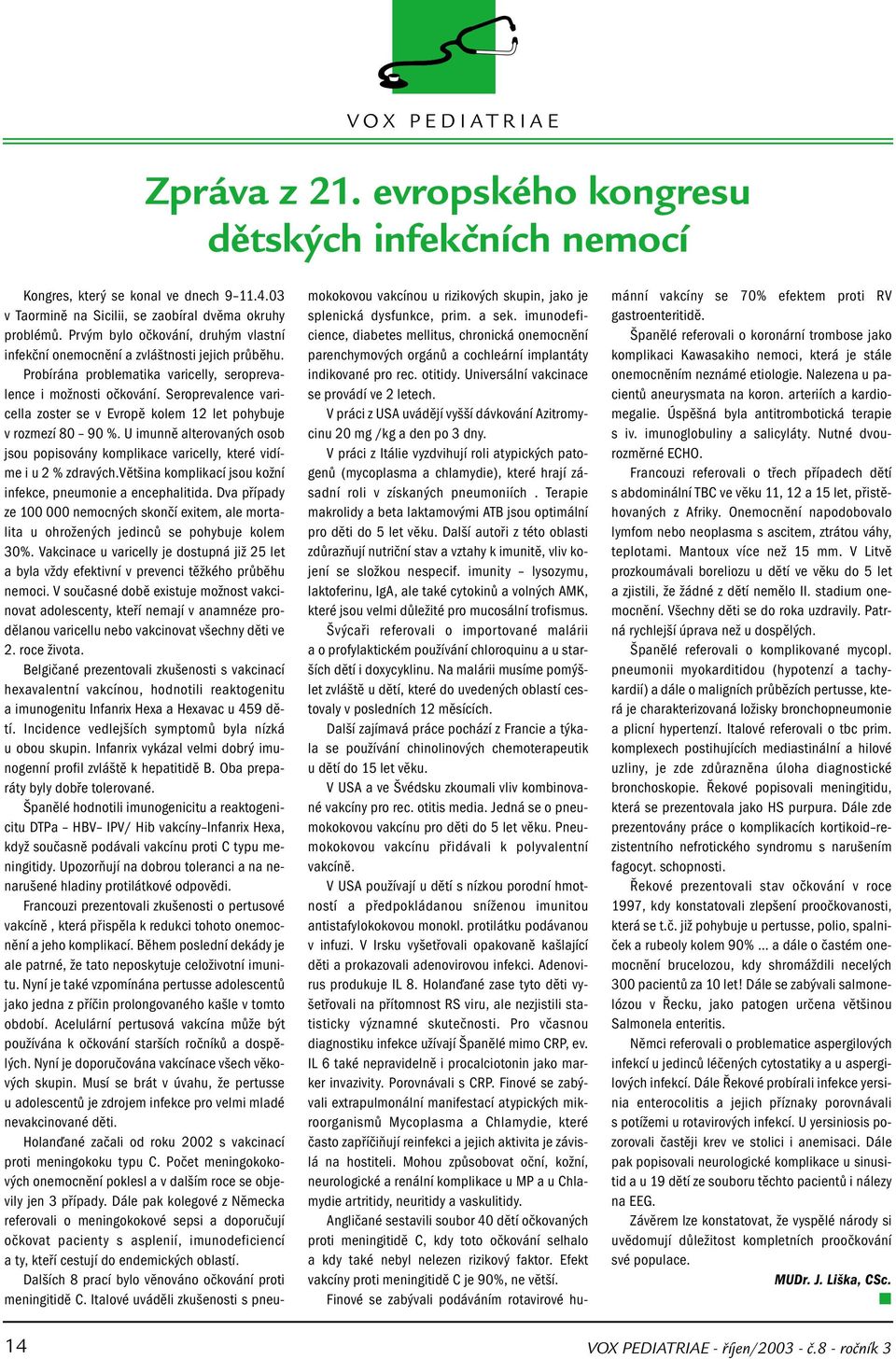 Seroprevalence varicella zoster se v Evropě kolem 12 let pohybuje v rozmezí 80 90 %. U imunně alterovaných osob jsou popisovány komplikace varicelly, které vidíme i u 2 % zdravých.