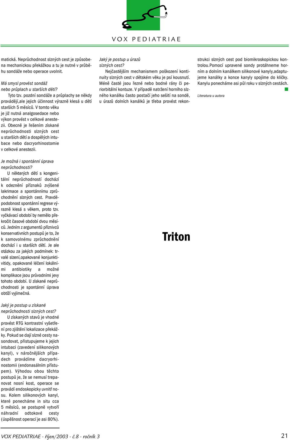 Obecně je řešením získané neprůchodnosti slzných cest u starších dětí a dospělých intubace nebo dacryorhinostomie v celkové anestezii. Je možná i spontánní úprava neprůchodnosti?