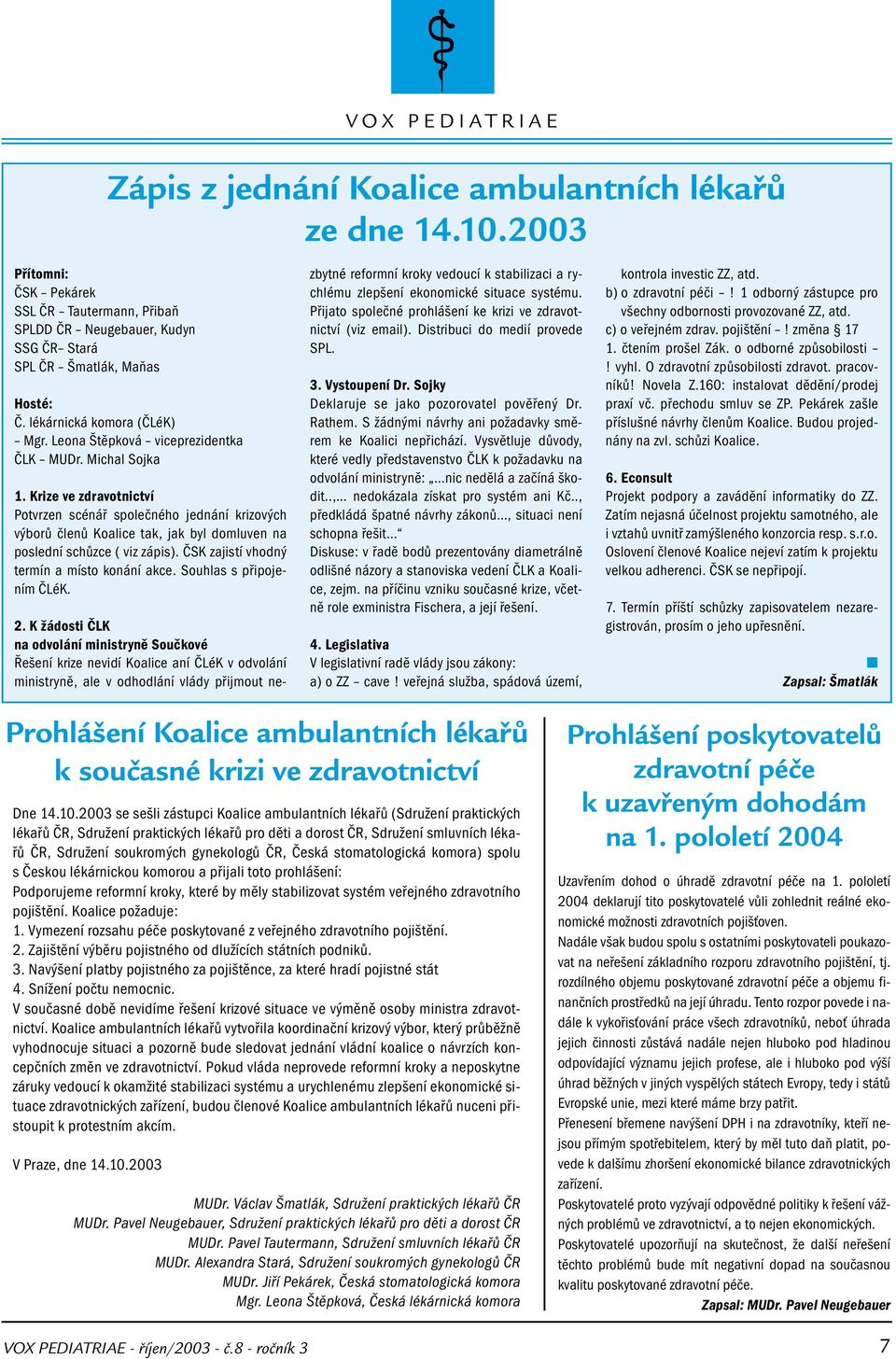 Krize ve zdravotnictví Potvrzen scénář společného jednání krizových výborů členů Koalice tak, jak byl domluven na poslední schůzce ( viz zápis). ČSK zajistí vhodný termín a místo konání akce.