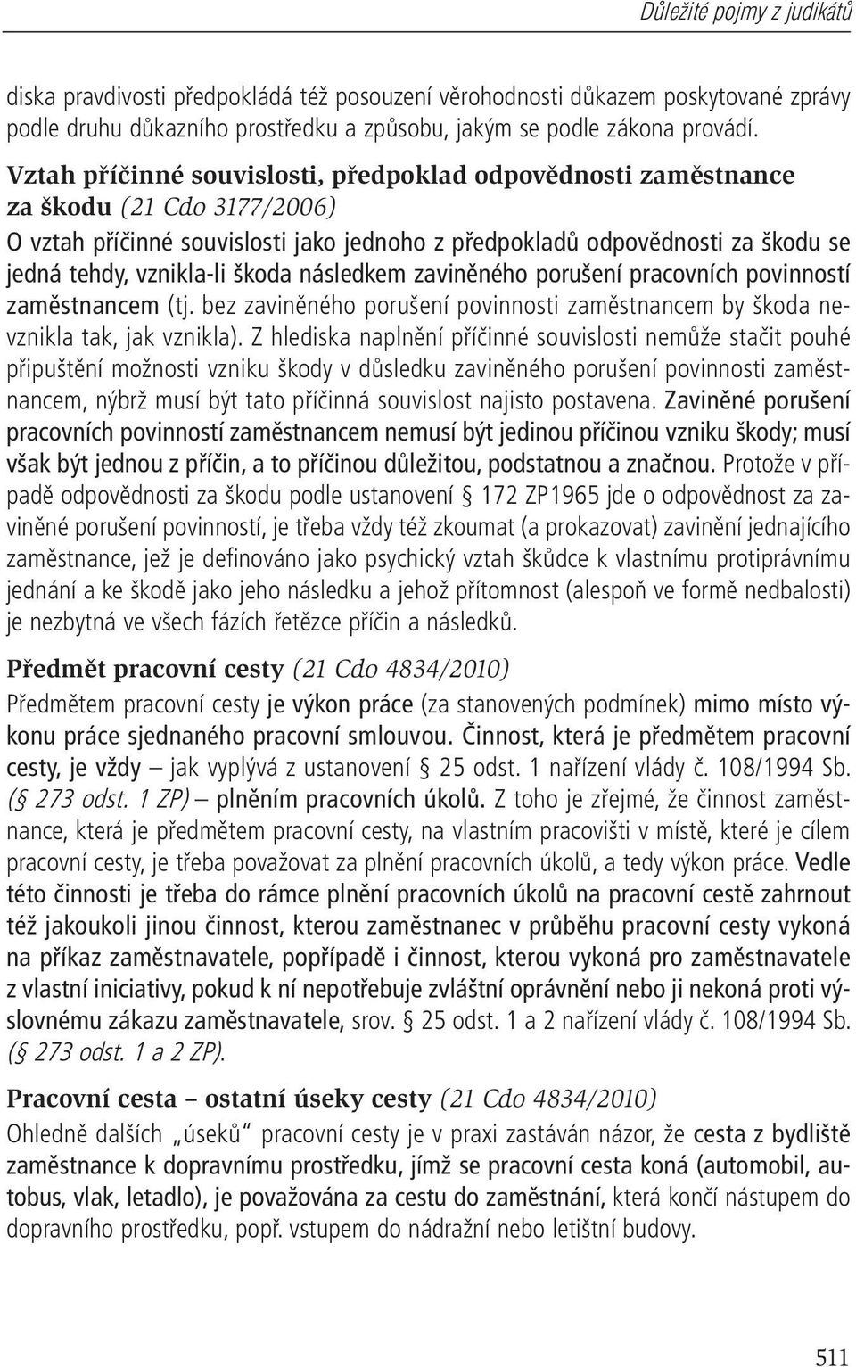 škoda následkem zaviněného porušení pracovních povinností zaměstnancem (tj. bez zaviněného porušení povinnosti zaměstnancem by škoda nevznikla tak, jak vznikla).