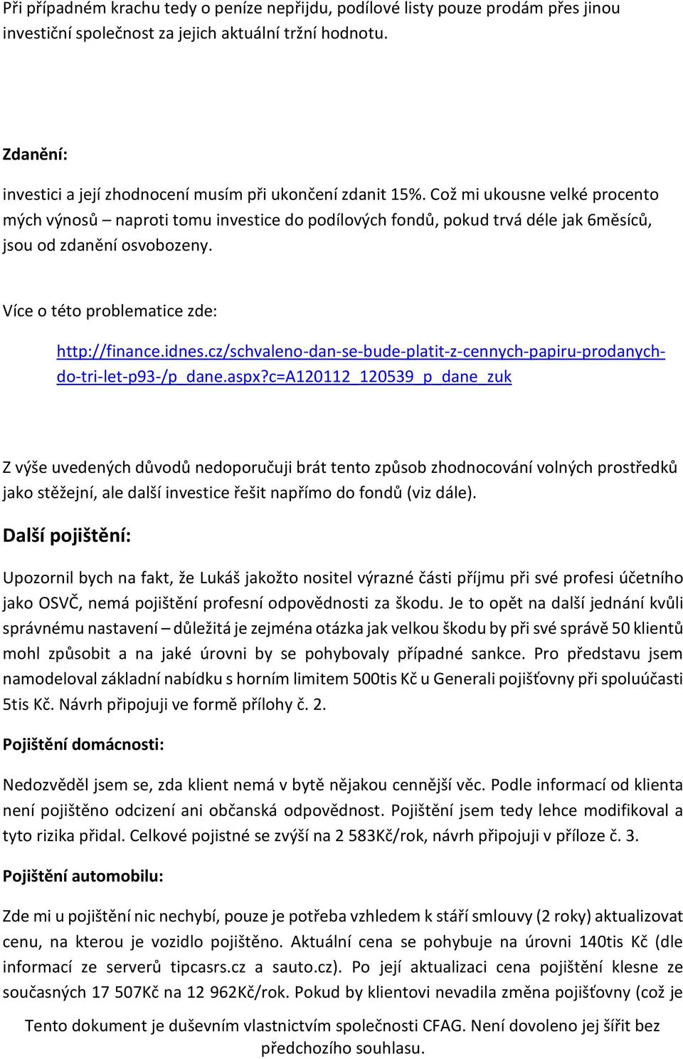 Což mi ukousne velké procento mých výnosů naproti tomu investice do podílových fondů, pokud trvá déle jak 6měsíců, jsou od zdanění osvobozeny. Více o této problematice zde: http://finance.idnes.