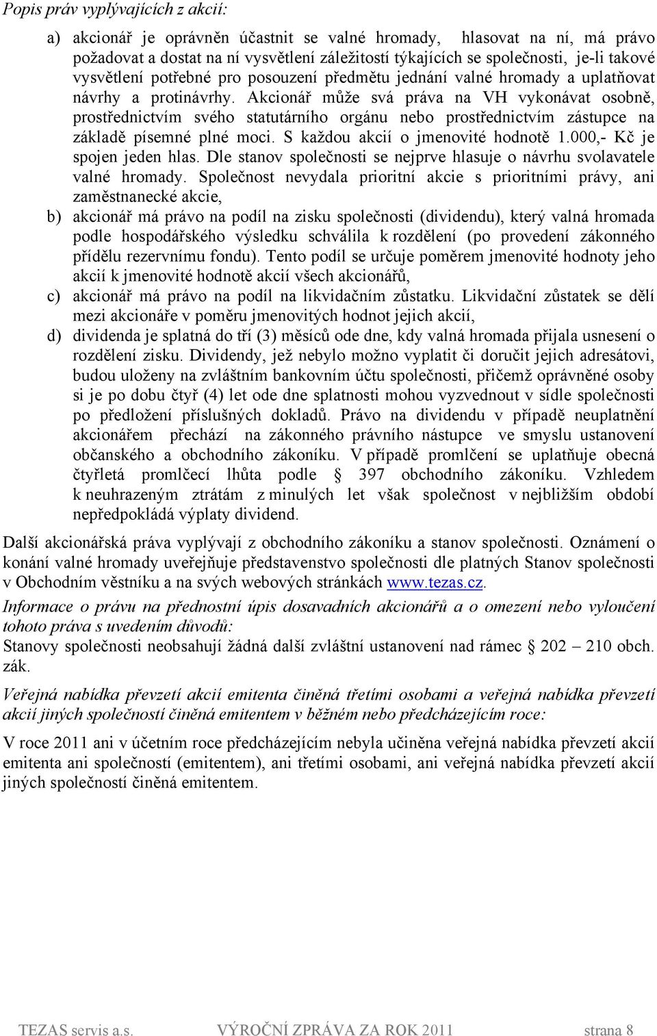 Akcionář může svá práva na VH vykonávat osobně, prostřednictvím svého statutárního orgánu nebo prostřednictvím zástupce na základě písemné plné moci. S každou akcií o jmenovité hodnotě 1.