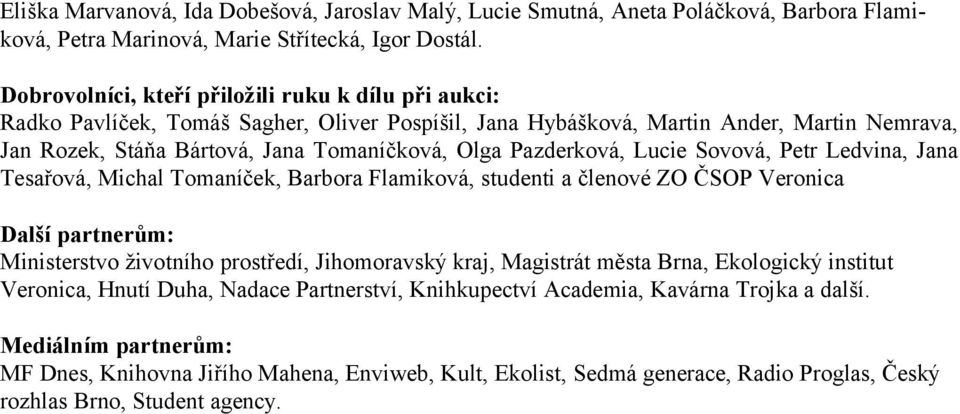 Pazderková, Lucie Sovová, Petr Ledvina, Jana Tesařová, Michal Tomaníček, Barbora Flamiková, studenti a členové ZO ČSOP Veronica Další partnerům: Ministerstvo životního prostředí, Jihomoravský kraj,