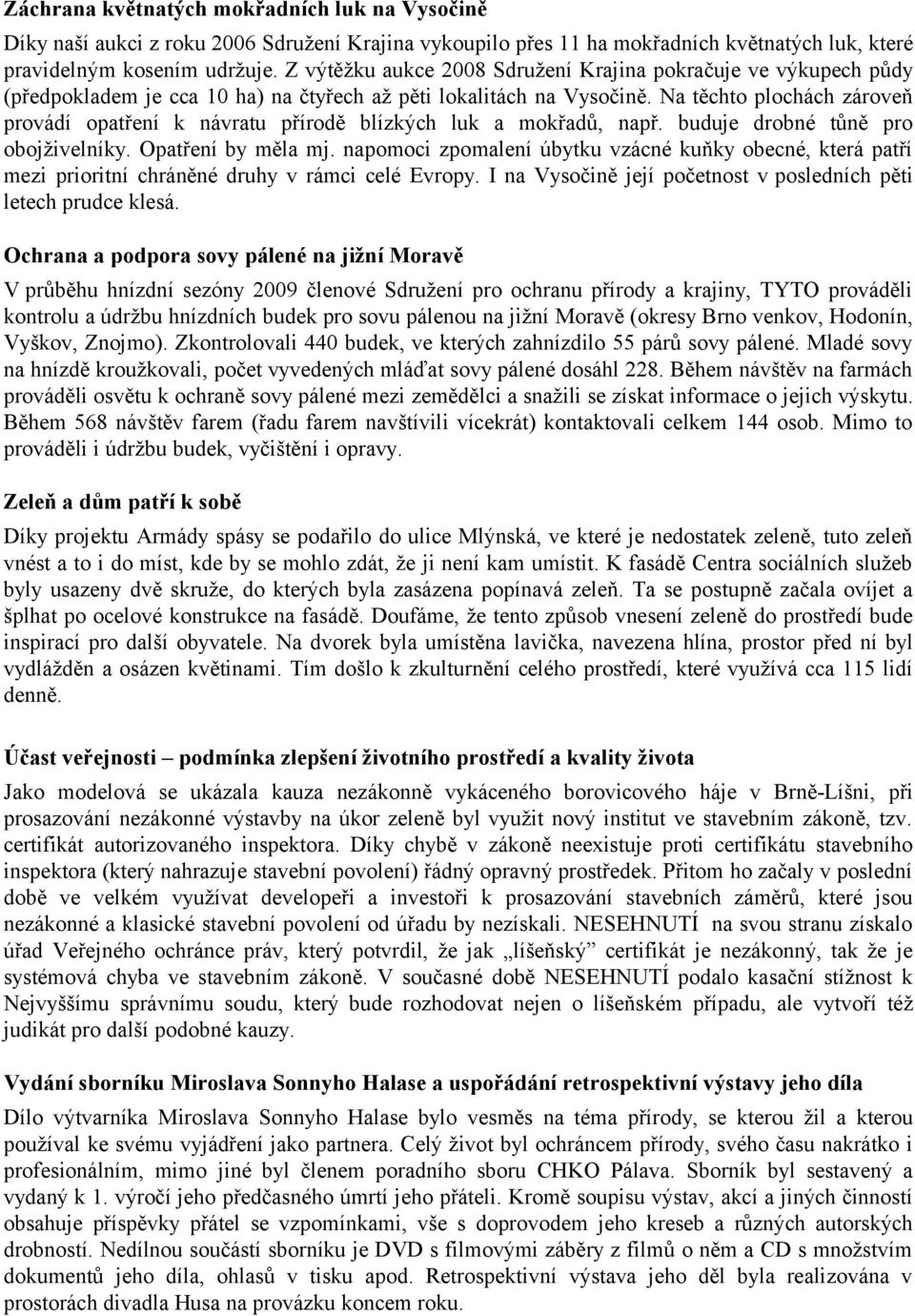 Na těchto plochách zároveň provádí opatření k návratu přírodě blízkých luk a mokřadů, např. buduje drobné tůně pro obojživelníky. Opatření by měla mj.