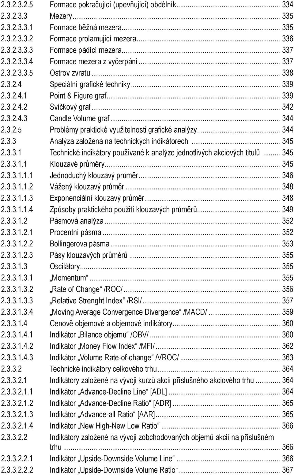 .. 344 2.3.2.5 Problémy praktické využitelnosti grafické analýzy... 344 2.3.3 Analýza založená na technických indikátorech... 345 2.3.3. Technické indikátory používané k analýze jednotlivých akciových titulů.