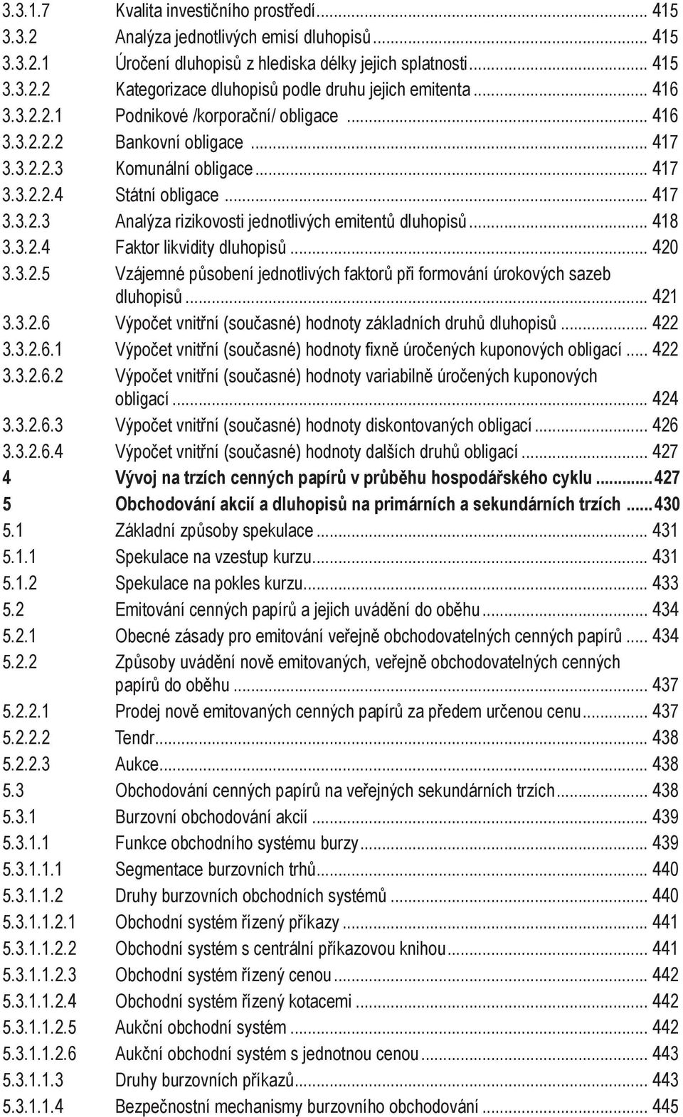 .. 48 3.3.2.4 Faktor likvidity dluhopisů... 420 3.3.2.5 Vzájemné působení jednotlivých faktorů při formování úrokových sazeb dluhopisů... 42 3.3.2.6 Výpočet vnitřní (současné) hodnoty základních druhů dluhopisů.