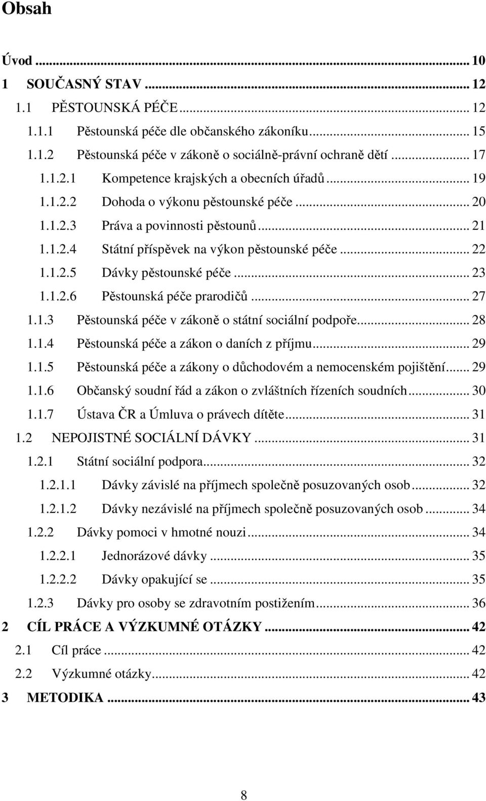 .. 27 1.1.3 Pěstounská péče v zákoně o státní sociální podpoře... 28 1.1.4 Pěstounská péče a zákon o daních z příjmu... 29 1.1.5 Pěstounská péče a zákony o důchodovém a nemocenském pojištění... 29 1.1.6 Občanský soudní řád a zákon o zvláštních řízeních soudních.