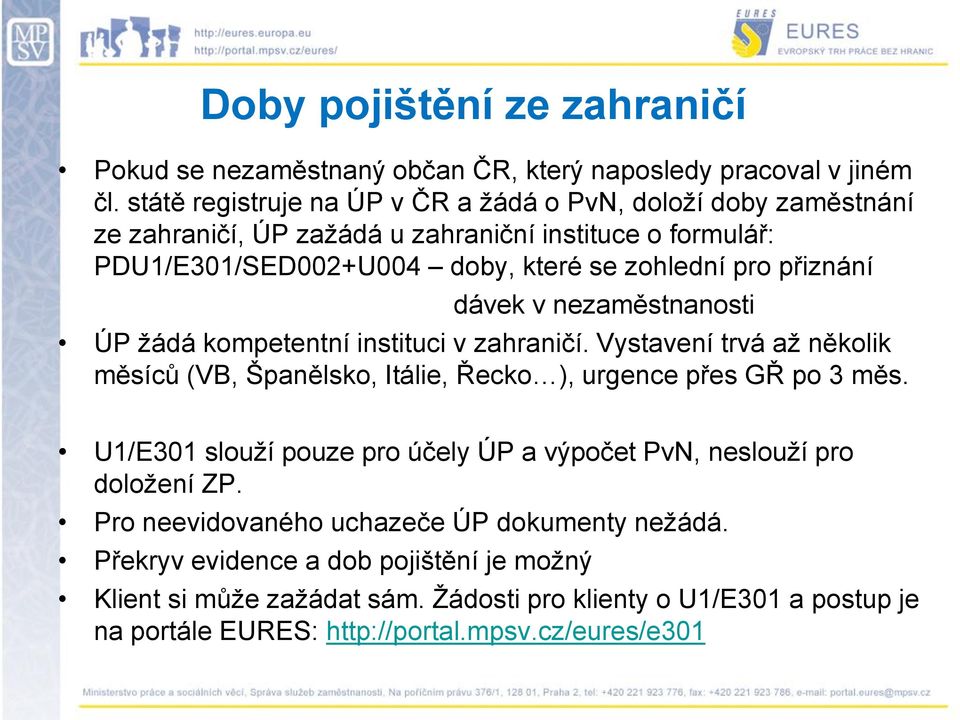 přiznání dávek v nezaměstnanosti ÚP ţádá kompetentní instituci v zahraničí. Vystavení trvá aţ několik měsíců (VB, Španělsko, Itálie, Řecko ), urgence přes GŘ po 3 měs.