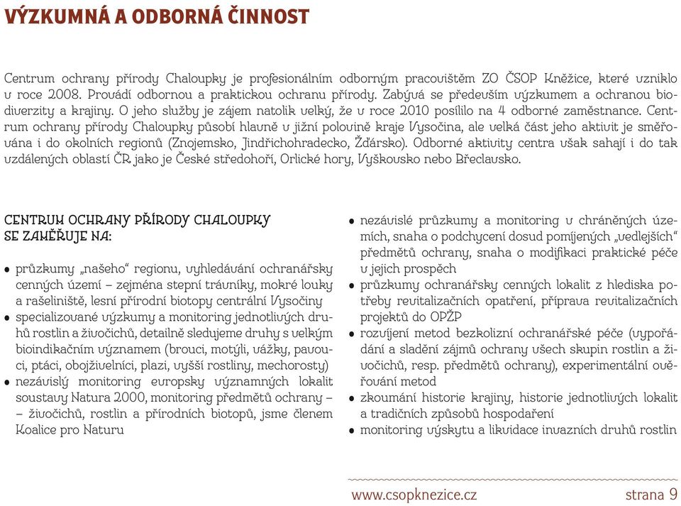 Centrum ochrany přírody Chaloupky působí hlavně v jižní polovině kraje Vysočina, ale velká část jeho aktivit je směřována i do okolních regionů (Znojemsko, Jindřichohradecko, Žďársko).