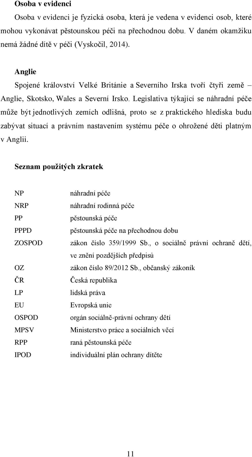 Legislativa týkající se náhradní péče může být jednotlivých zemích odlišná, proto se z praktického hlediska budu zabývat situací a právním nastavením systému péče o ohrožené děti platným v Anglii.