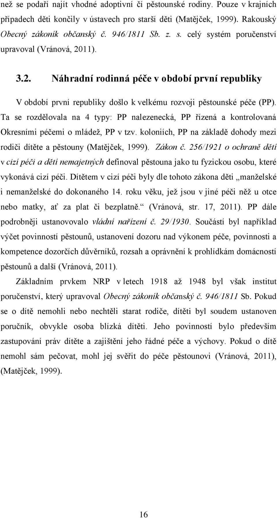 Ta se rozdělovala na 4 typy: PP nalezenecká, PP řízená a kontrolovaná Okresními péčemi o mládež, PP v tzv. koloniích, PP na základě dohody mezi rodiči dítěte a pěstouny (Matějček, 1999). Zákon č.