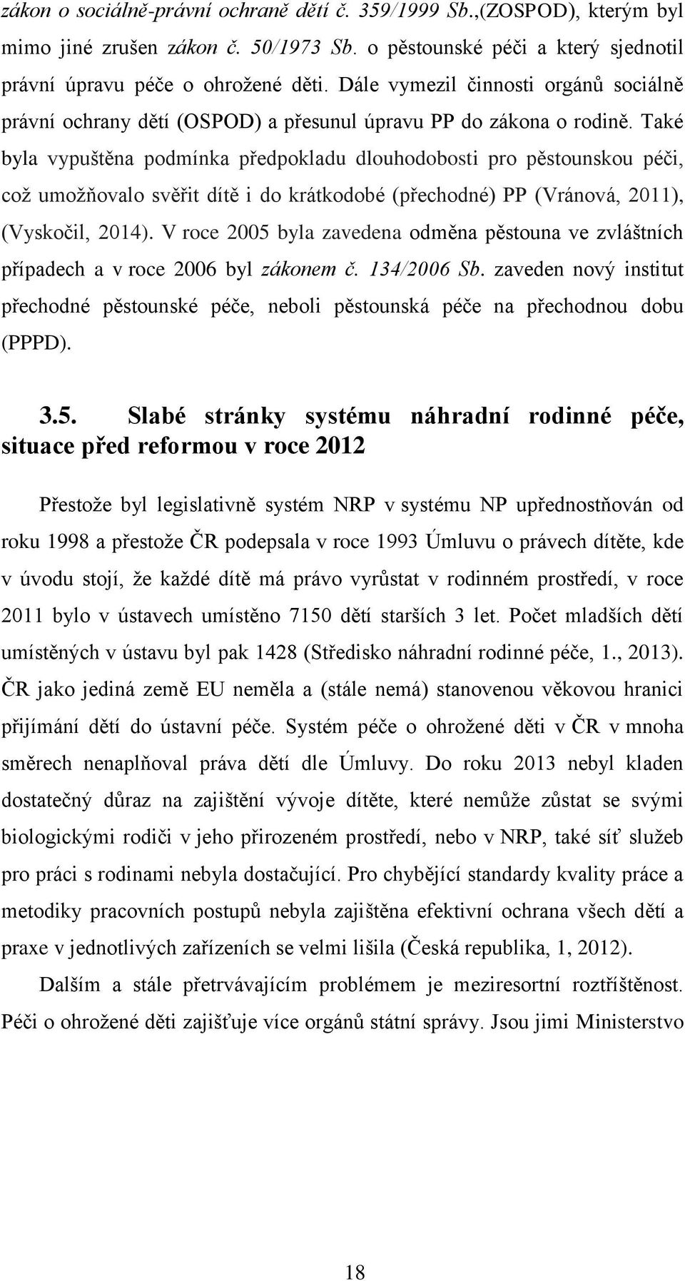 Také byla vypuštěna podmínka předpokladu dlouhodobosti pro pěstounskou péči, což umožňovalo svěřit dítě i do krátkodobé (přechodné) PP (Vránová, 2011), (Vyskočil, 2014).