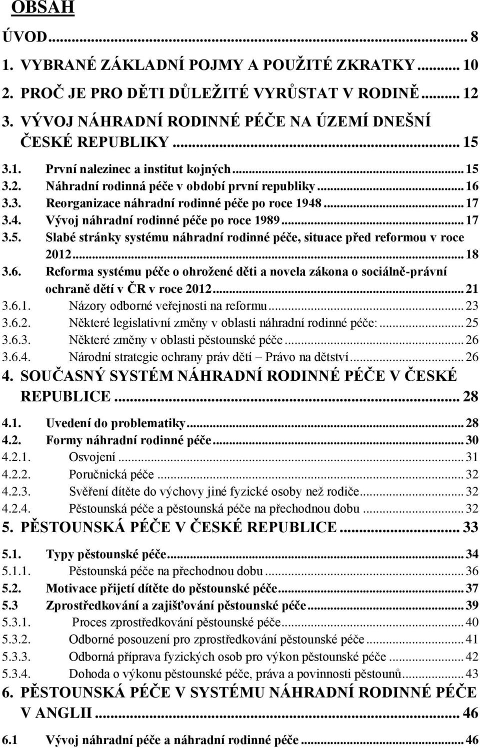 .. 18 3.6. Reforma systému péče o ohrožené děti a novela zákona o sociálně-právní ochraně dětí v ČR v roce 2012... 21 3.6.1. Názory odborné veřejnosti na reformu... 23 3.6.2. Některé legislativní změny v oblasti náhradní rodinné péče:.