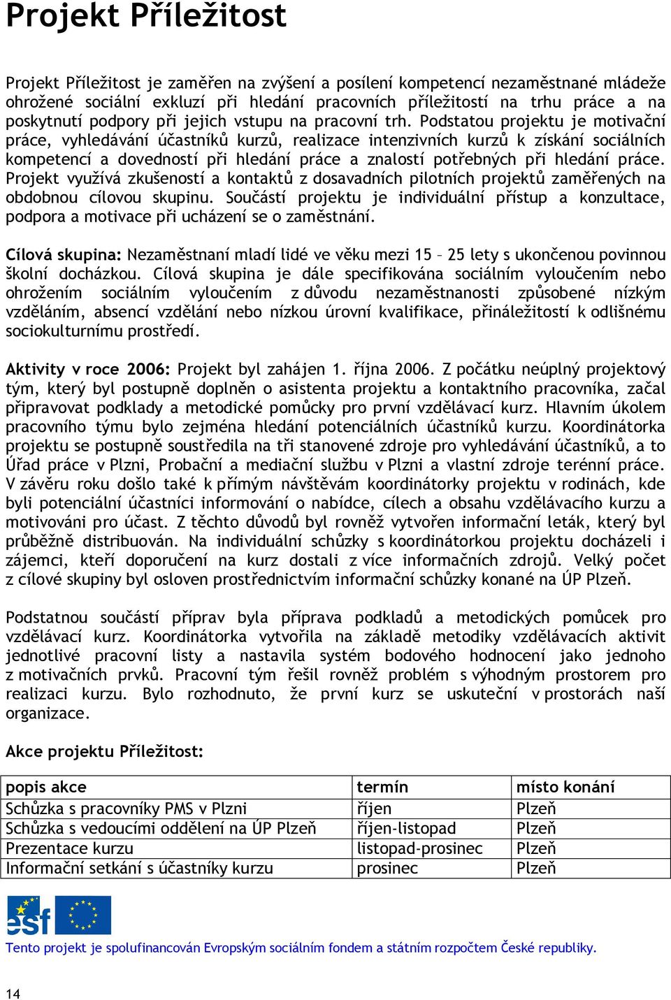 Podstatou projektu je motiva ní práce, vyhledávání ú astník kurz, realizace intenzivních kurz k získání sociálních kompetencí a dovedností p i hledání práce a znalostí pot ebných p i hledání práce.