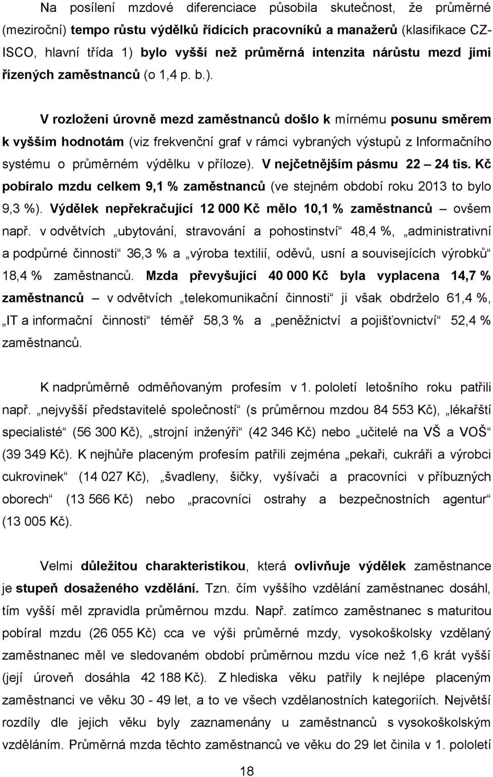 V rozložení úrovně mezd zaměstnanců došlo k mírnému posunu směrem k vyšším hodnotám (viz frekvenční graf v rámci vybraných výstupů z Informačního systému o průměrném výdělku v příloze).