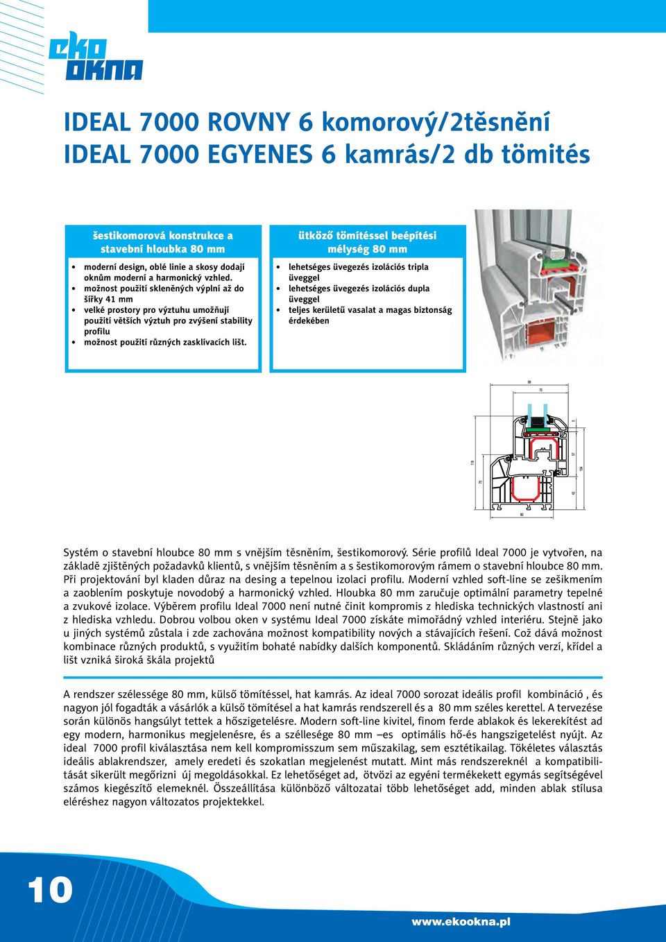 ütköző tömítéssel beépítési mélység 80 mm lehetséges üvegezés izolációs tripla üveggel lehetséges üvegezés izolációs dupla üveggel teljes kerületű vasalat a magas biztonság érdekében Systém o