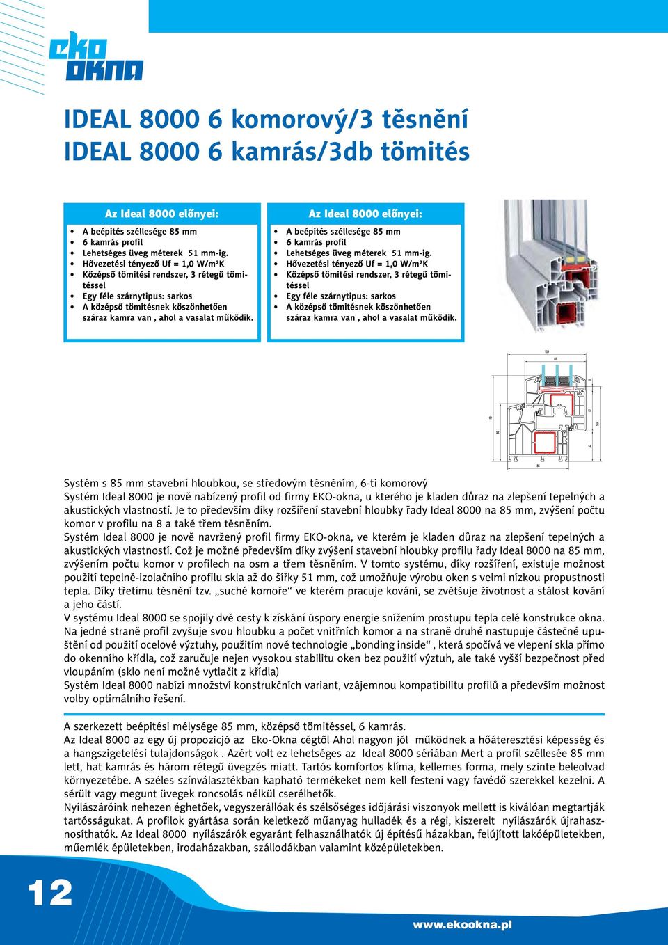 Az 8000 előnyei: A beépités széllesége 85 mm 6 kamrás profil Lehetséges üveg méterek 51 mm-ig.