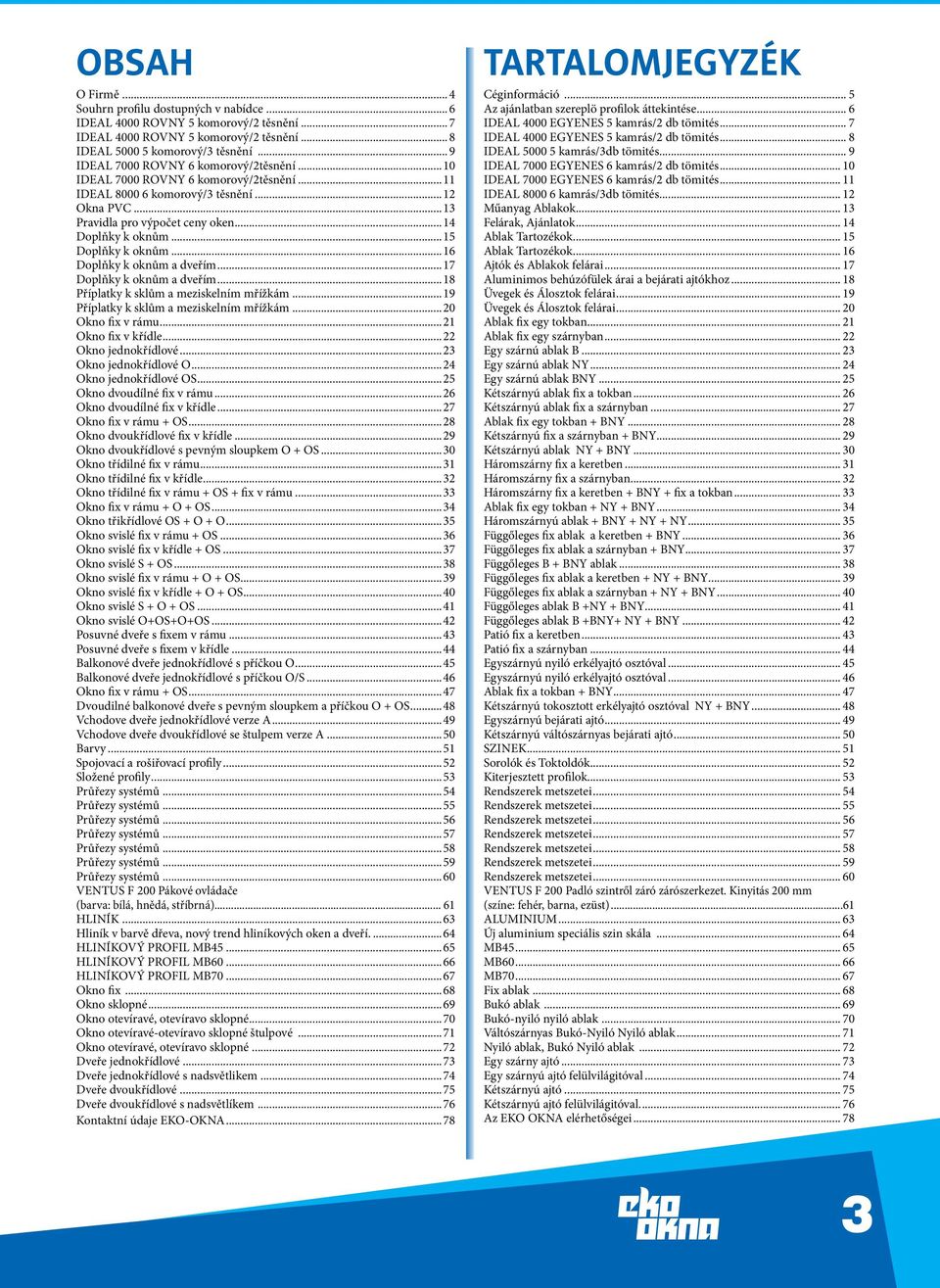 ..15 Doplňky k oknům...16 Doplňky k oknům a dveřím...17 Doplňky k oknům a dveřím...18 Příplatky k sklům a meziskelním mřížkám...19 Příplatky k sklům a meziskelním mřížkám...20 Okno fix v rámu.