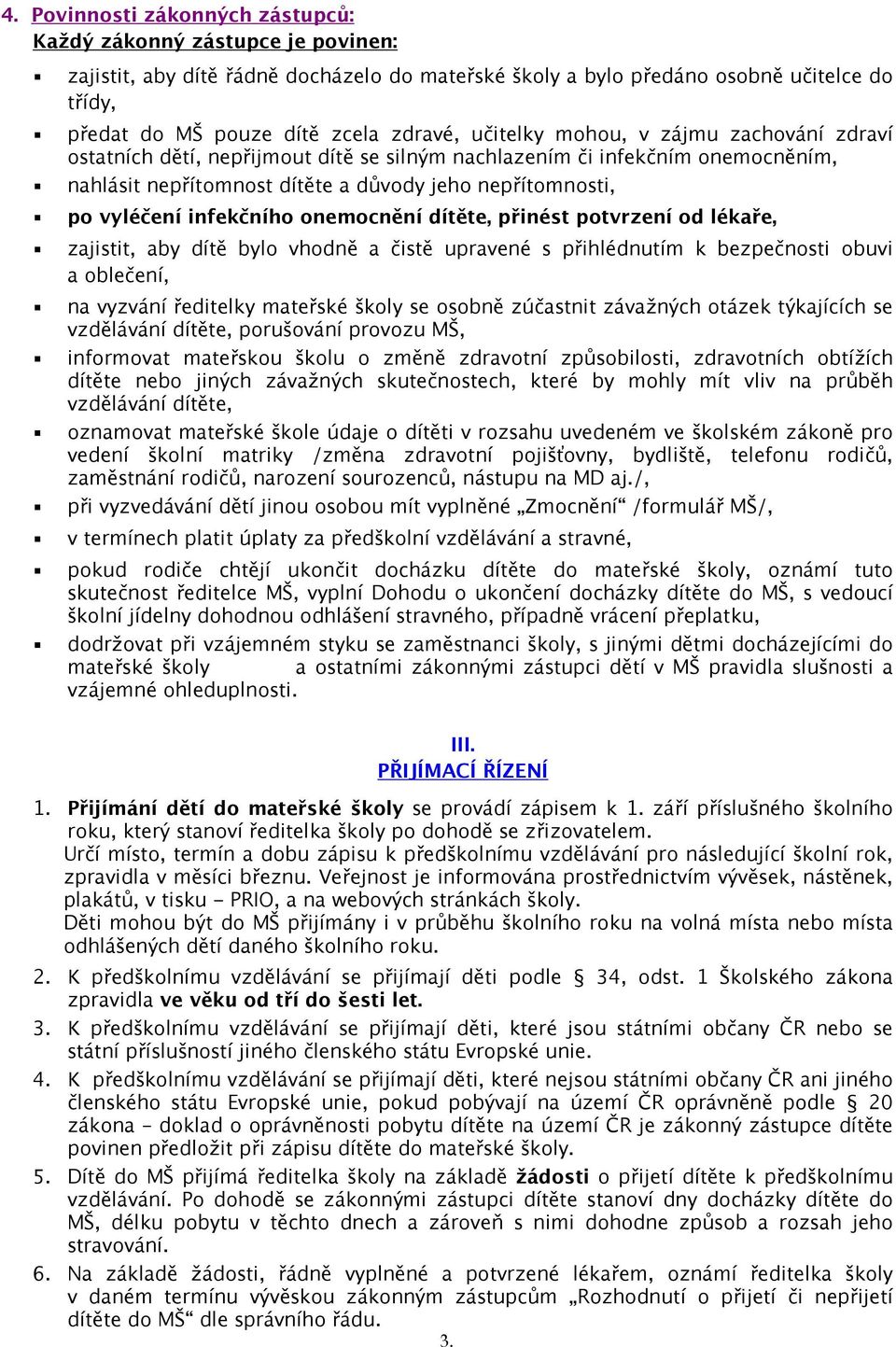 infekčního onemocnění dítěte, přinést potvrzení od lékaře, zajistit, aby dítě bylo vhodně a čistě upravené s přihlédnutím k bezpečnosti obuvi a oblečení, na vyzvání ředitelky mateřské školy se osobně