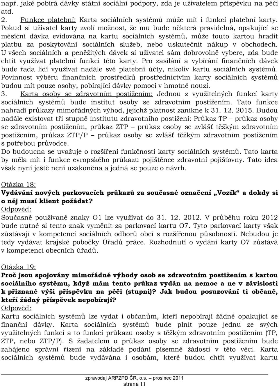 služeb, nebo uskutečnit nákup v obchodech. U všech sociálních a peněžitých dávek si uživatel sám dobrovolně vybere, zda bude chtít využívat platební funkci této karty.