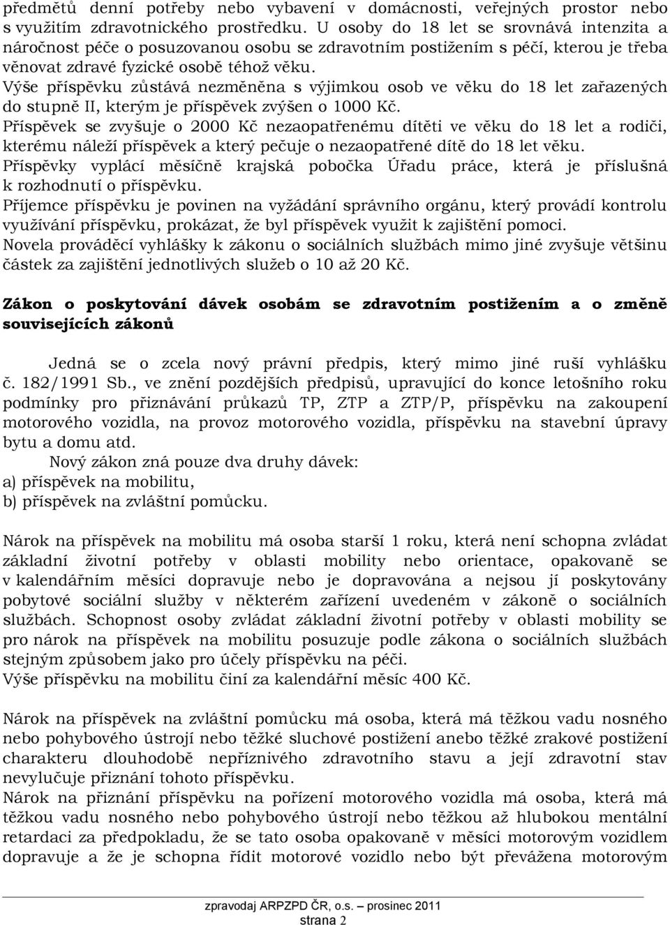 Výše příspěvku zůstává nezměněna s výjimkou osob ve věku do 18 let zařazených do stupně II, kterým je příspěvek zvýšen o 1000 Kč.