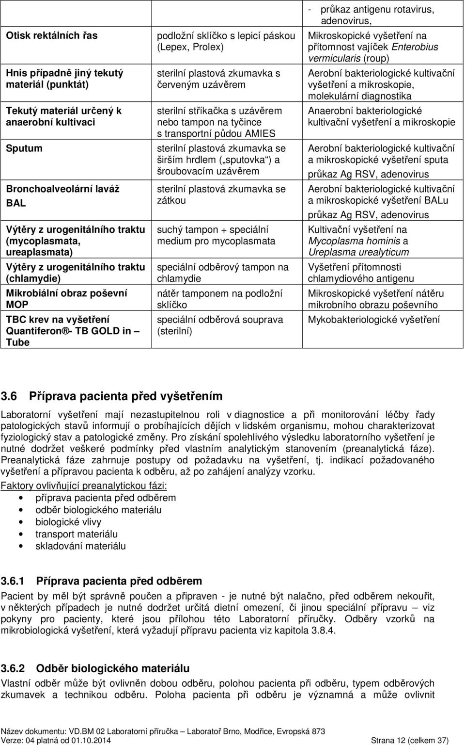 plastová zkumavka s červeným uzávěrem sterilní stříkačka s uzávěrem nebo tampon na tyčince s transportní půdou AMIES sterilní plastová zkumavka se širším hrdlem ( sputovka ) a šroubovacím uzávěrem