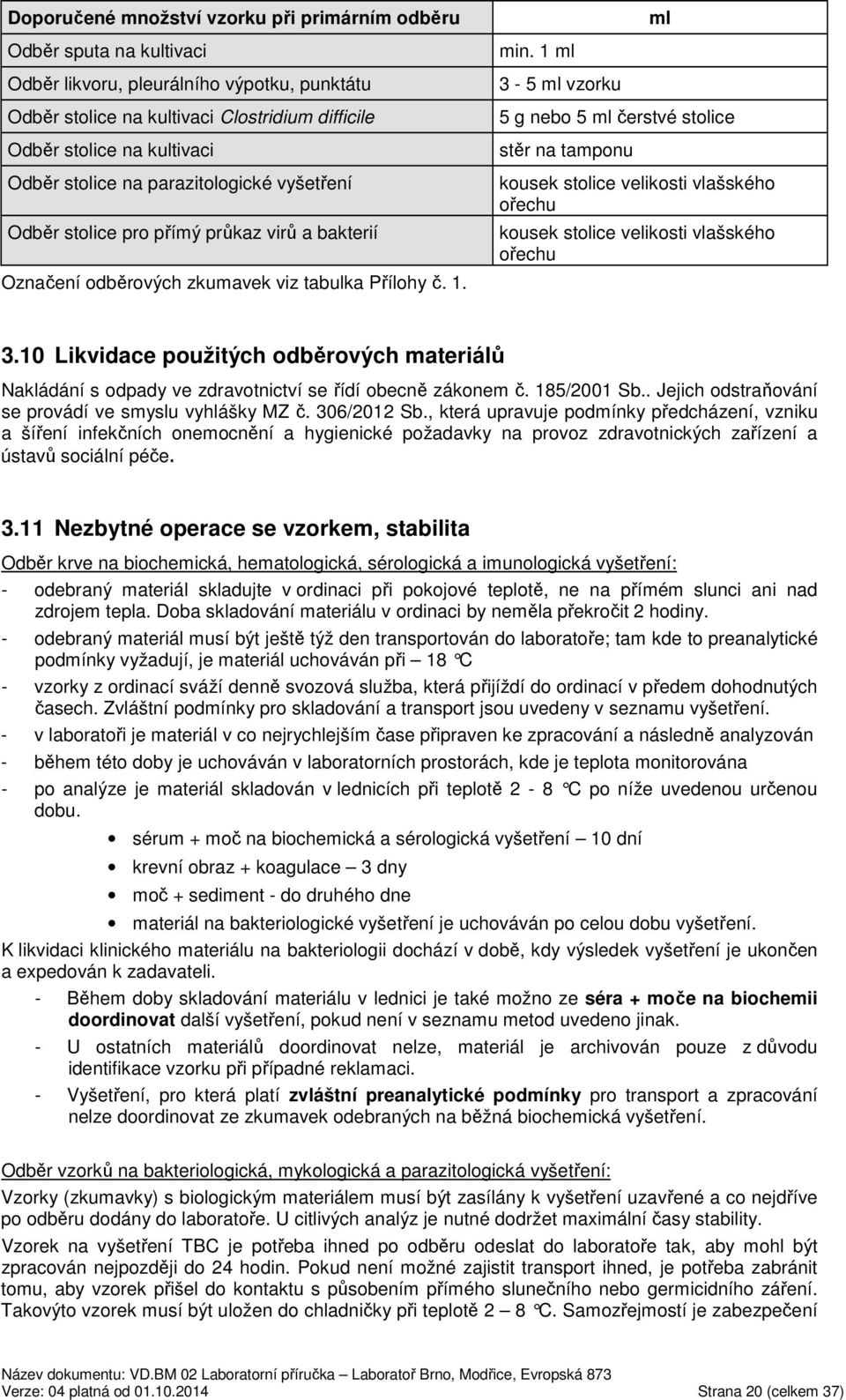 1 ml 3-5 ml vzorku 5 g nebo 5 ml čerstvé stolice stěr na tamponu kousek stolice velikosti vlašského ořechu kousek stolice velikosti vlašského ořechu 3.