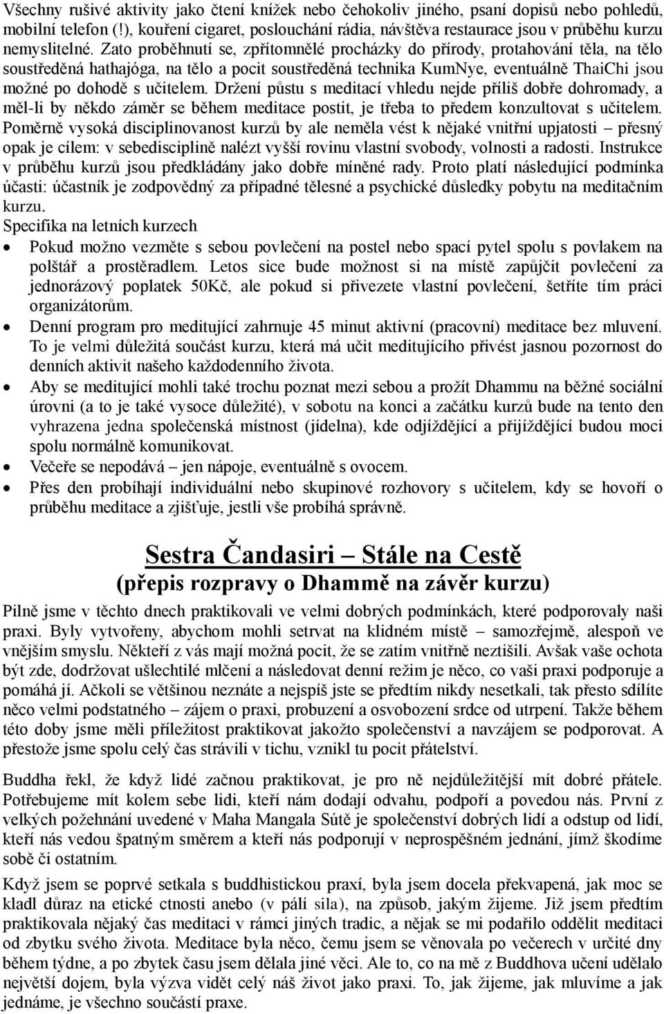 Zato proběhnutí se, zpřítomnělé procházky do přírody, protahování těla, na tělo soustředěná hathajóga, na tělo a pocit soustředěná technika KumNye, eventuálně ThaiChi jsou možné po dohodě s učitelem.