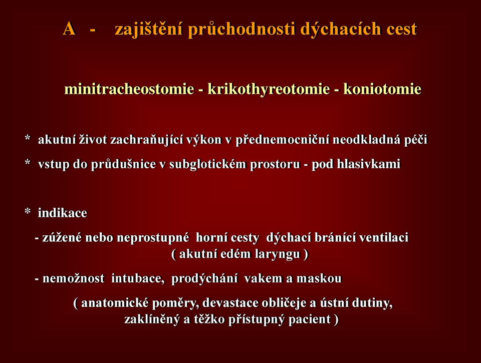 * indikace - zúžené nebo neprostupné horní cesty dýchací bránící ventilaci ( akutní edém laryngu ) - nemožnost