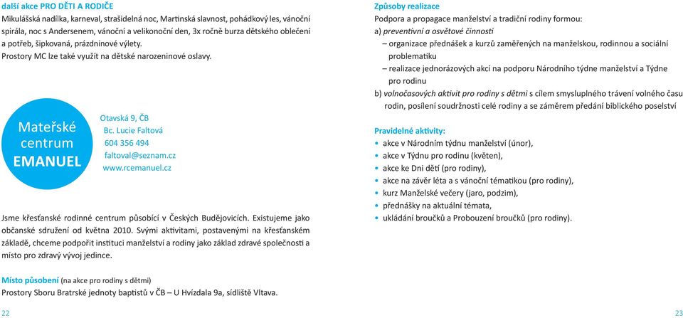 cz Jsme křesťanské rodinné centrum působící v Českých Budějovicích. Existujeme jako občanské sdružení od května 2010.