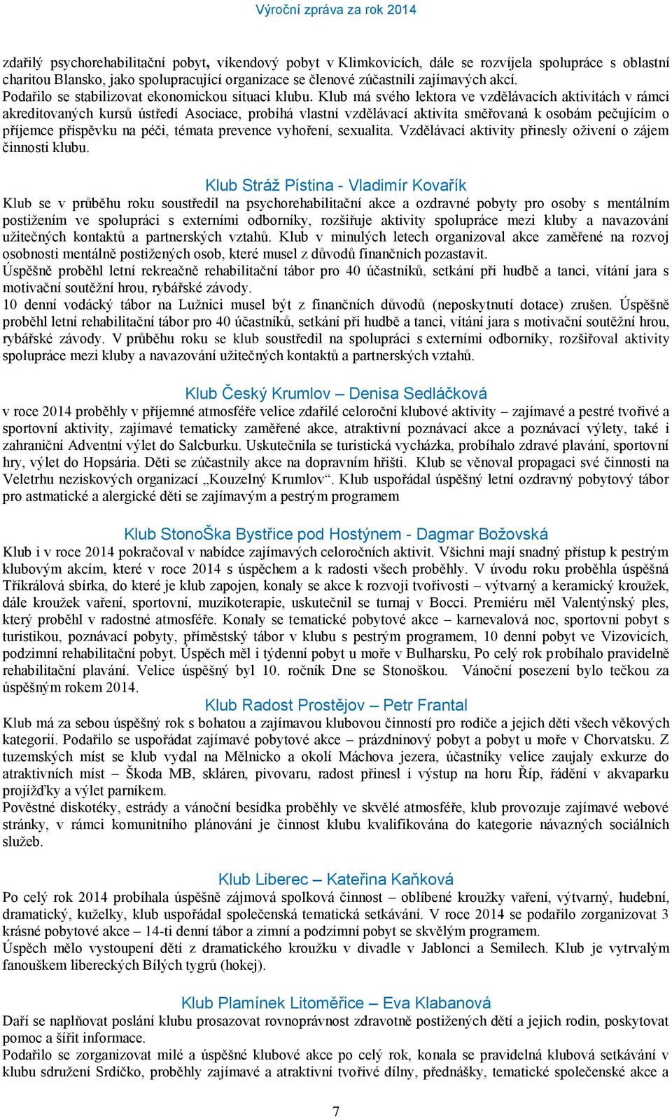 Klub má svého lektora ve vzdělávacích aktivitách v rámci akreditovaných kursů ústředí Asociace, probíhá vlastní vzdělávací aktivita směřovaná k osobám pečujícím o příjemce příspěvku na péči, témata