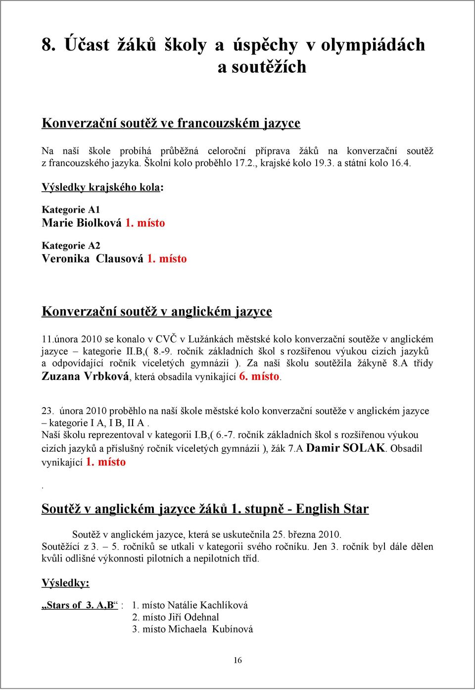 místo Konverzační soutěž v anglickém jazyce 11.února 21 se konalo v CVČ v Lužánkách městské kolo konverzační soutěže v anglickém jazyce kategorie II.B,( 8.9.