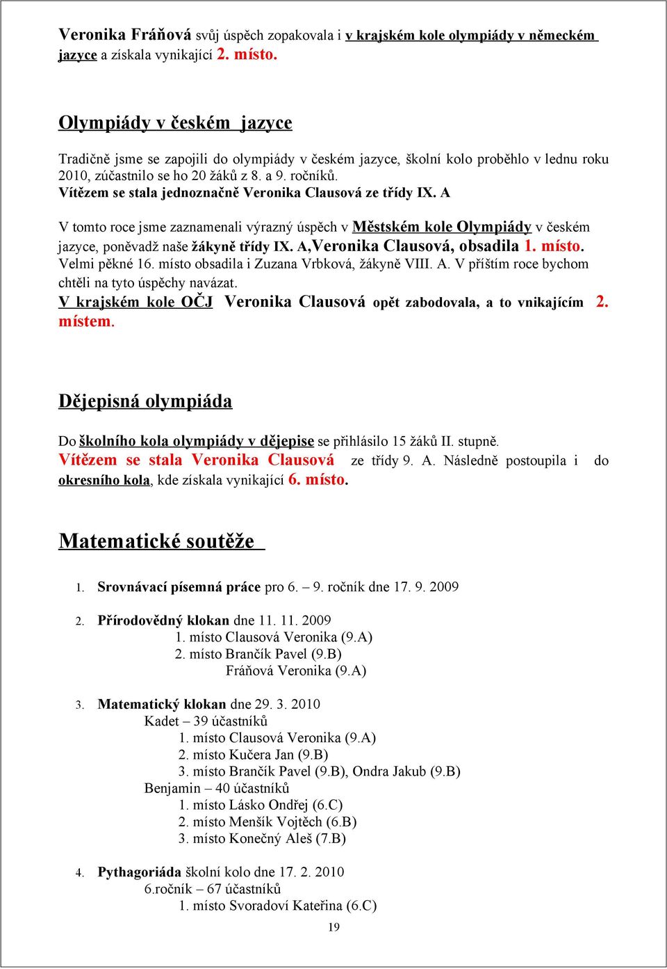 Vítězem se stala jednoznačně Veronika Clausová ze třídy IX. A V tomto roce jsme zaznamenali výrazný úspěch v Městském kole Olympiády v českém jazyce, poněvadž naše žákyně třídy IX.