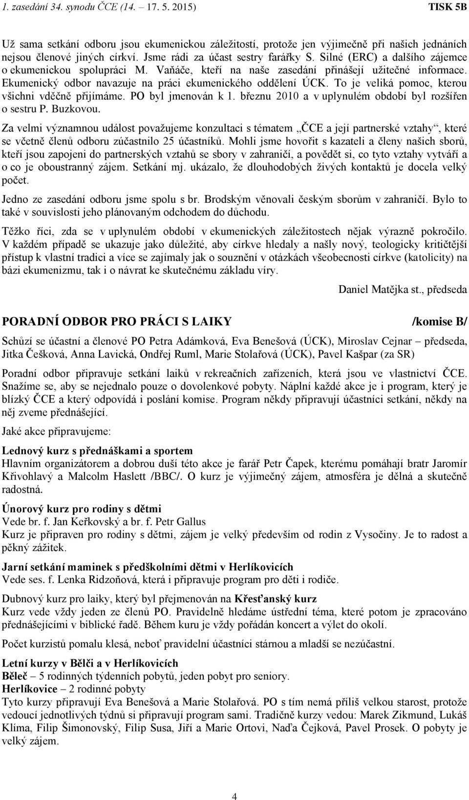 To je veliká pomoc, kterou všichni vděčně přijímáme. PO byl jmenován k 1. březnu 2010 a v uplynulém období byl rozšířen o sestru P. Buzkovou.