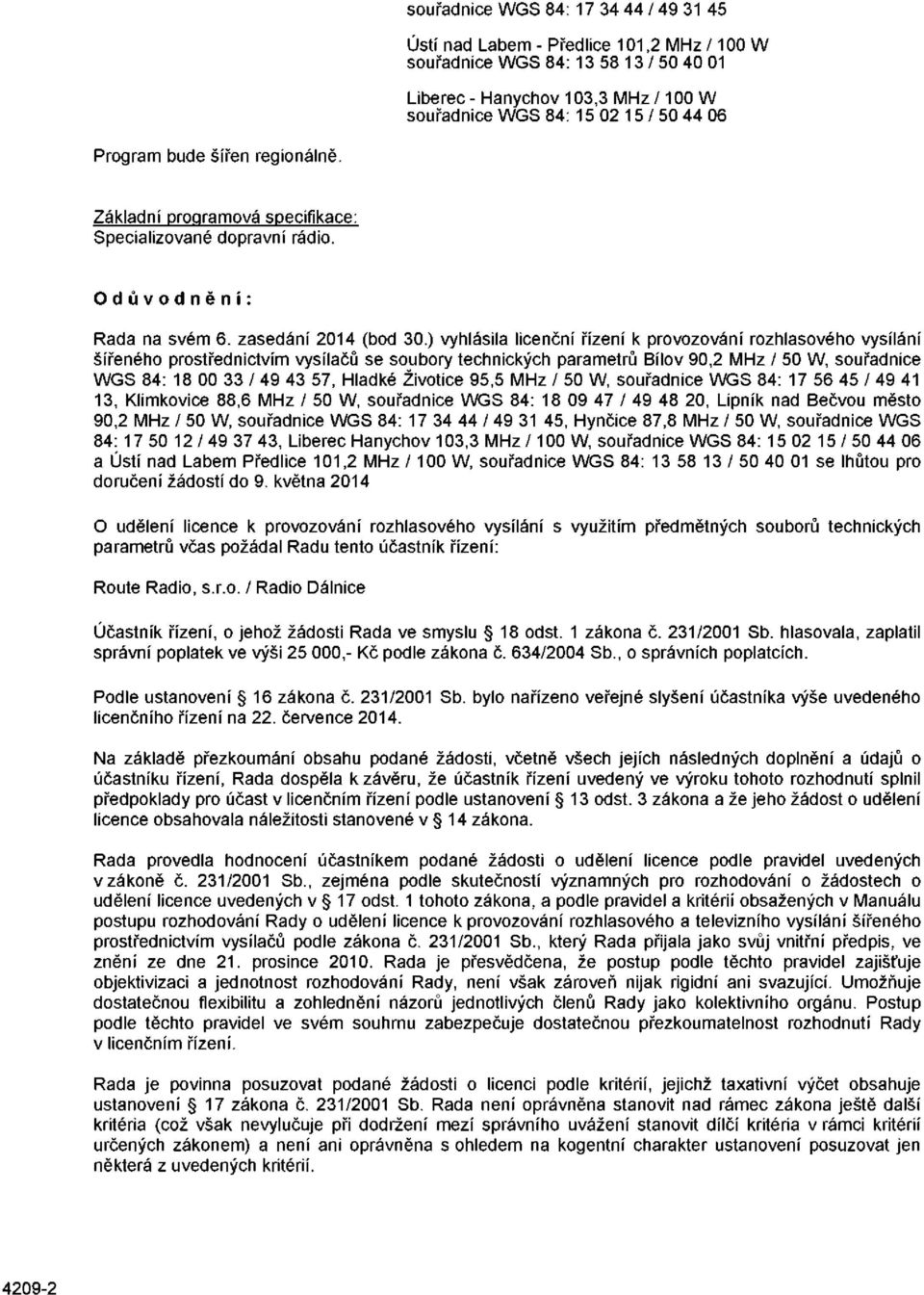 ) vyhlásila licenční řízení k provozování rozhlasového vysílání šířeného prostřednictvím vysílačů se soubory technických parametrů Bílov 90,2 MHz / 50 W, souřadnice WGS 84: 18 00 33 / 49 43 57,