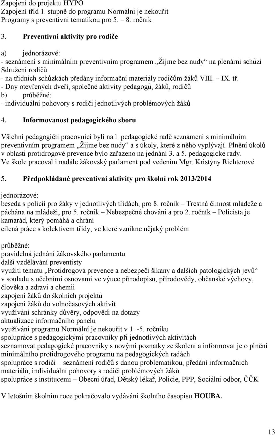 rodičům žáků VIII. IX. tř. - Dny otevřených dveří, společné aktivity pedagogů, žáků, rodičů b) průběžné: - individuální pohovory s rodiči jednotlivých problémových žáků 4.