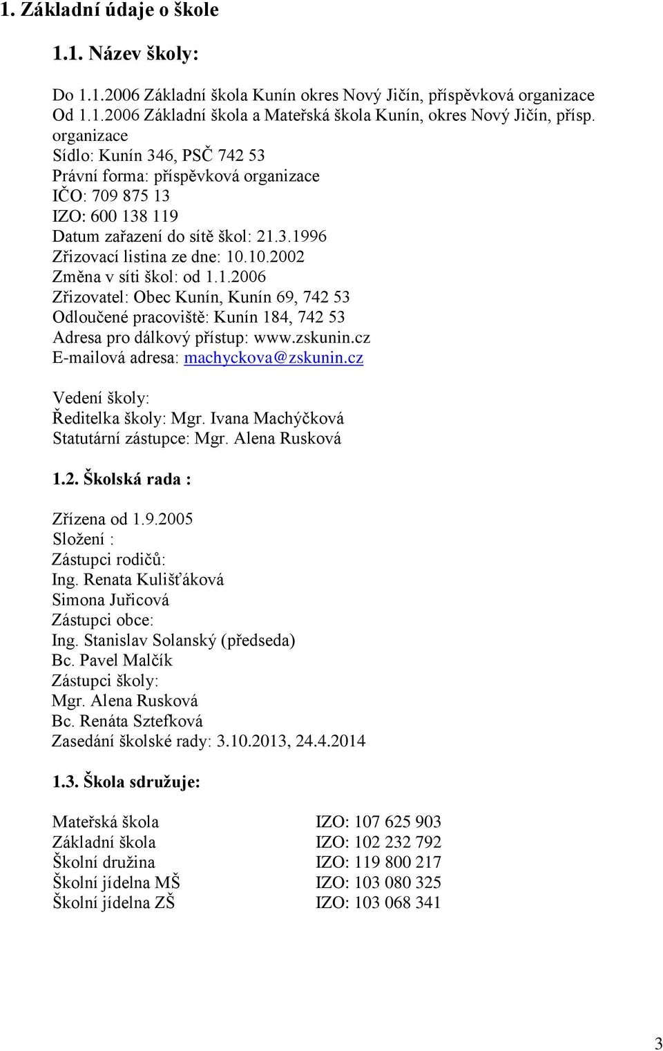 10.2002 Změna v síti škol: od 1.1.2006 Zřizovatel: Obec Kunín, Kunín 69, 742 53 Odloučené pracoviště: Kunín 184, 742 53 Adresa pro dálkový přístup: www.zskunin.cz E-mailová adresa: machyckova@zskunin.