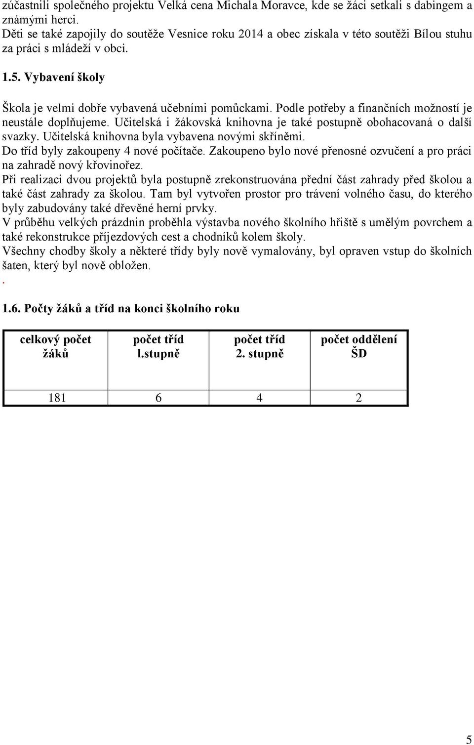 Podle potřeby a finančních možností je neustále doplňujeme. Učitelská i žákovská knihovna je také postupně obohacovaná o další svazky. Učitelská knihovna byla vybavena novými skříněmi.