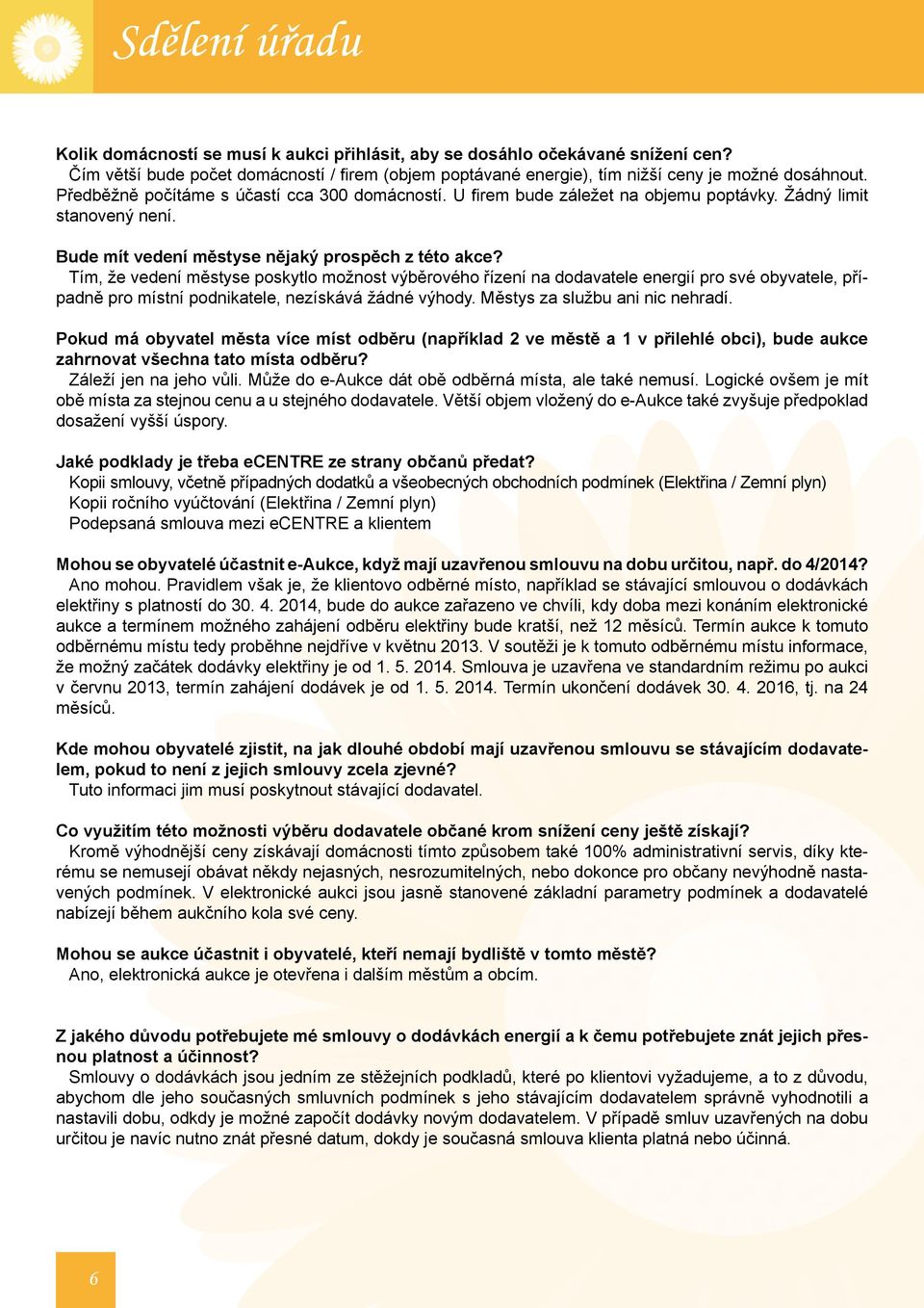 Tím, že vedení městyse poskytlo možnost výběrového řízení na dodavatele energií pro své obyvatele, případně pro místní podnikatele, nezískává žádné výhody. Městys za službu ani nic nehradí.