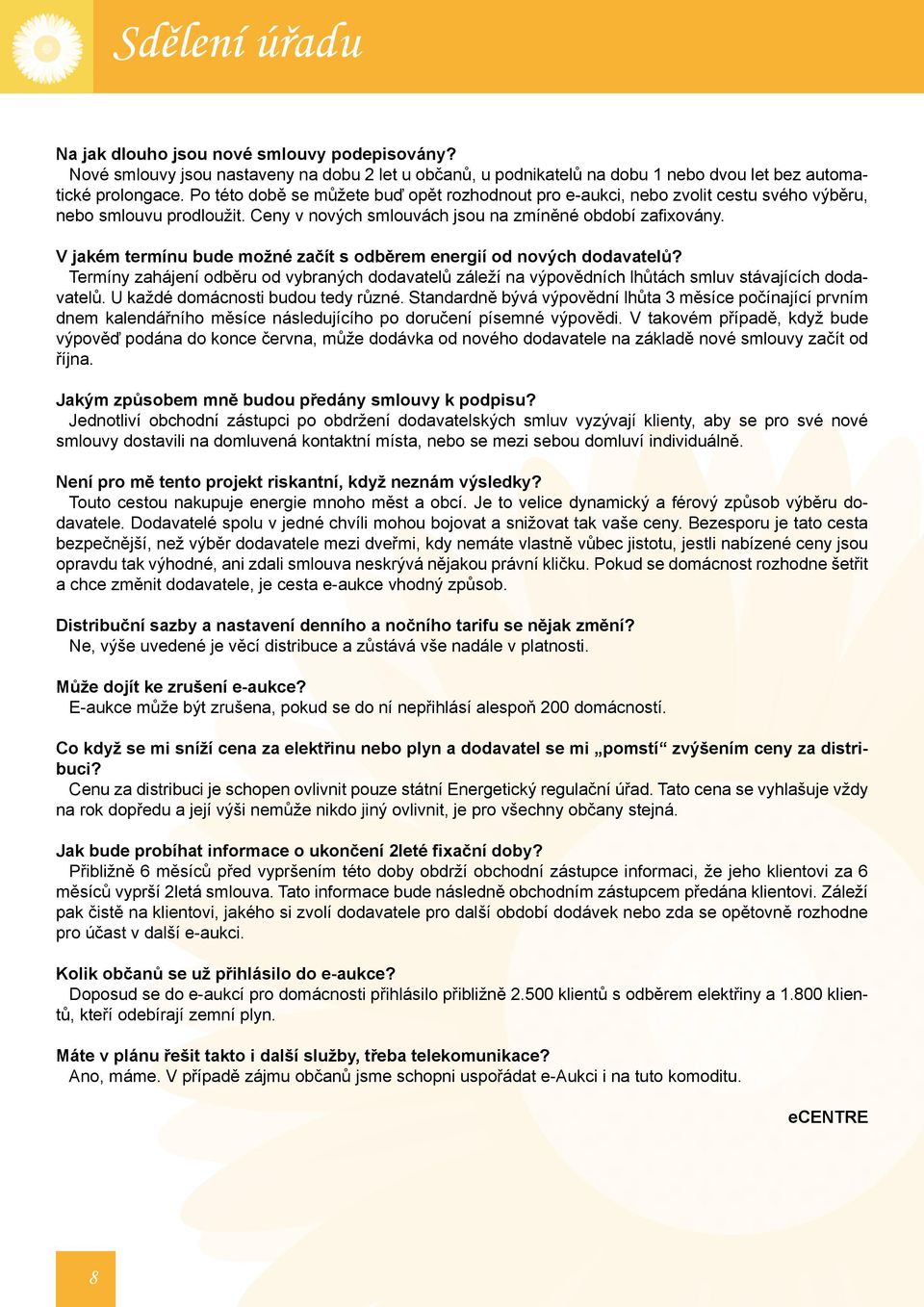 V jakém termínu bude možné začít s odběrem energií od nových dodavatelů? Termíny zahájení odběru od vybraných dodavatelů záleží na výpovědních lhůtách smluv stávajících dodavatelů.