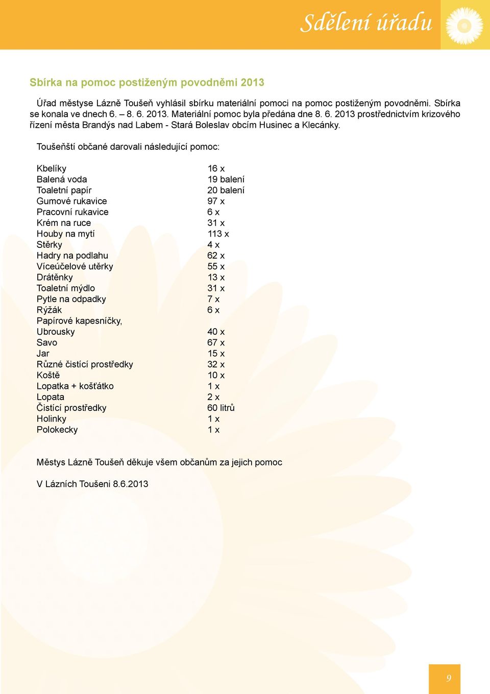 Toušeňští občané darovali následující pomoc: Kbelíky Balená voda Toaletní papír Gumové rukavice Pracovní rukavice Krém na ruce Houby na mytí Stěrky Hadry na podlahu Víceúčelové utěrky Drátěnky